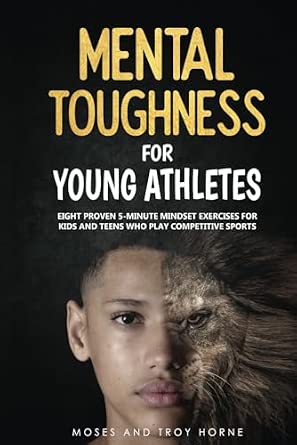 Mental Toughness For Young Athletes: Eight Proven 5-Minute Mindset Exercises For Kids And Teens Who Play Competitive Sports