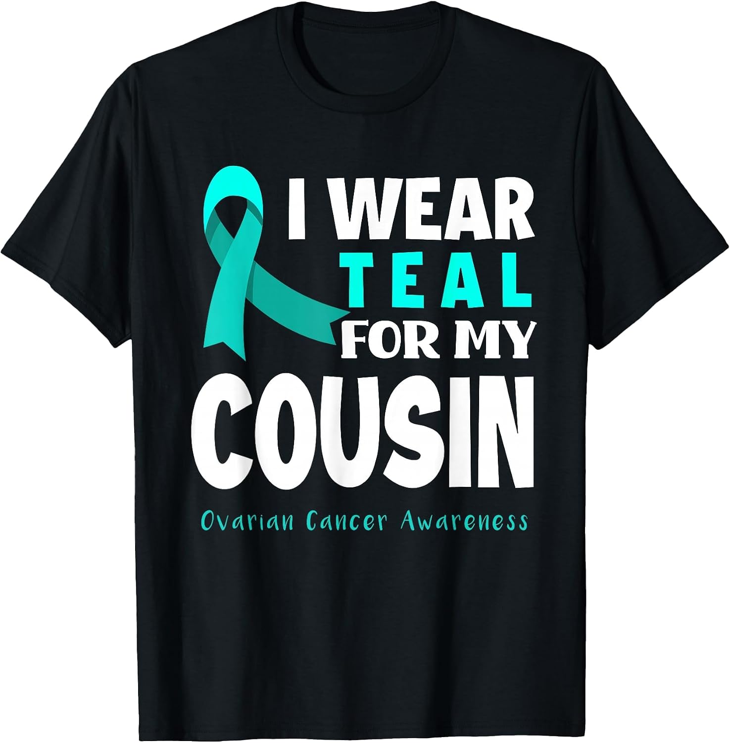 I Wear Teal for My Cousin Support Ovarian Cancer Awareness