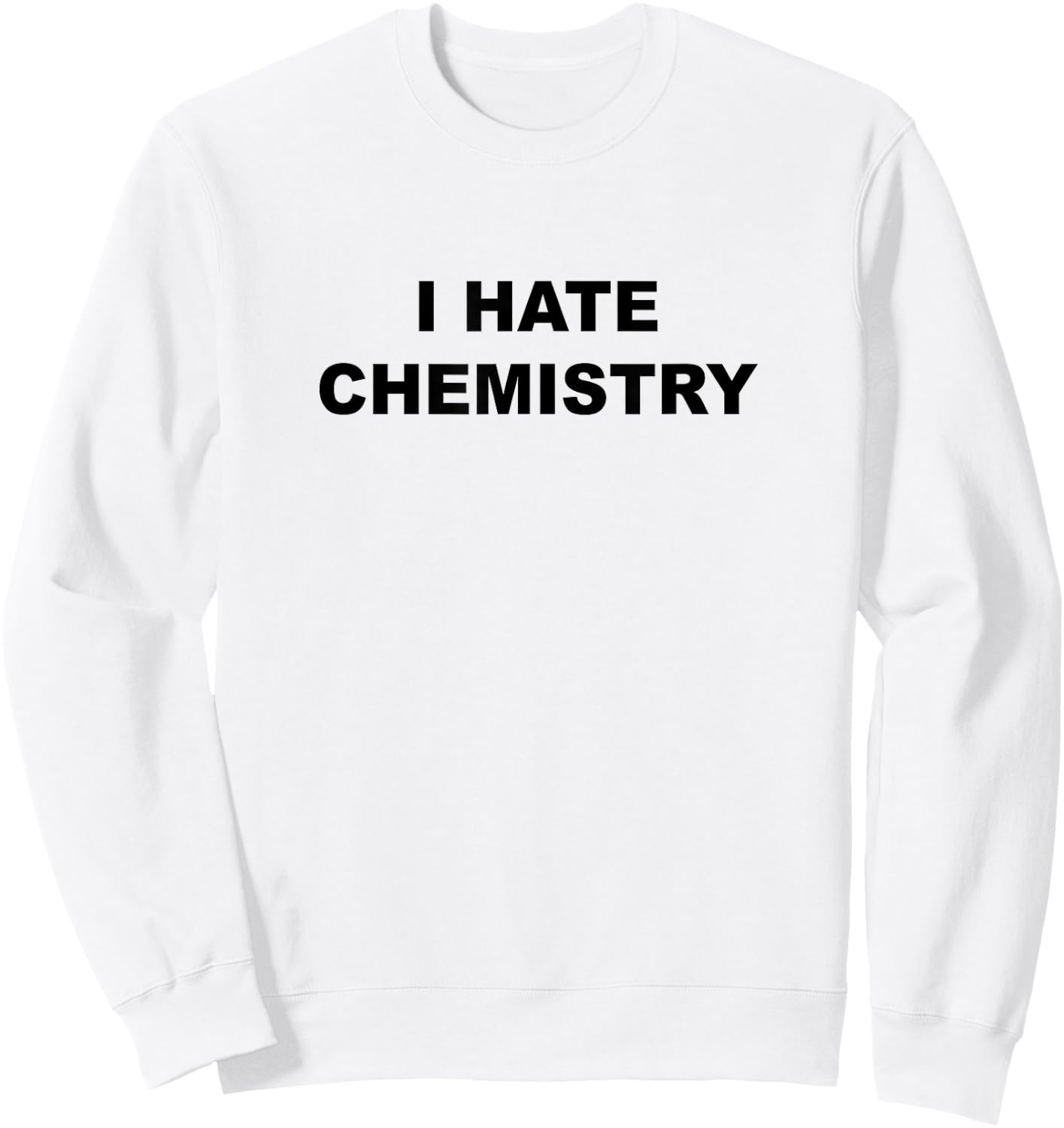 Top That Says - I HATE CHEMISTRY | Funny Anti Chem Major Sweatshirt - Sweatshirt | White