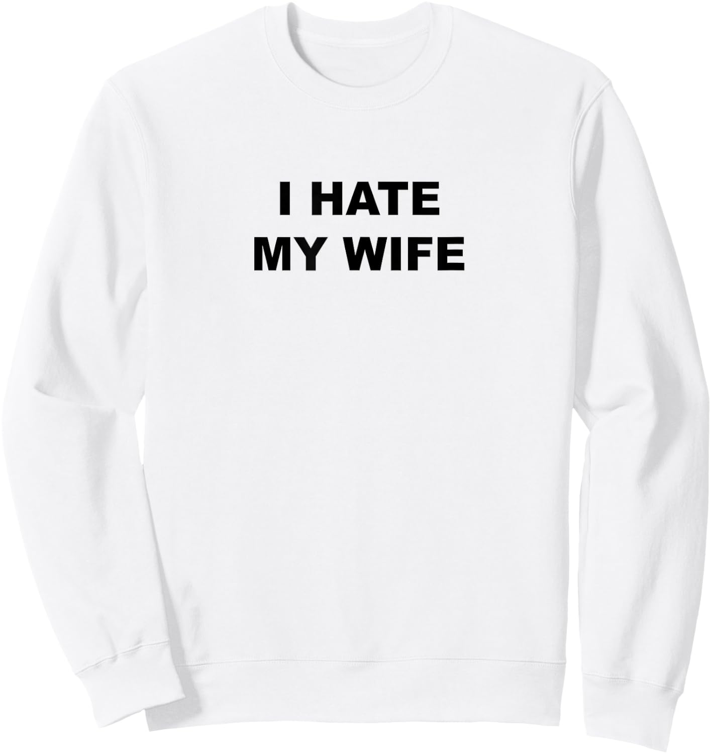 Top That Says I Hate My Wife Funny Anti - My Wife Sucks Sweatshirt - Sweatshirt | White