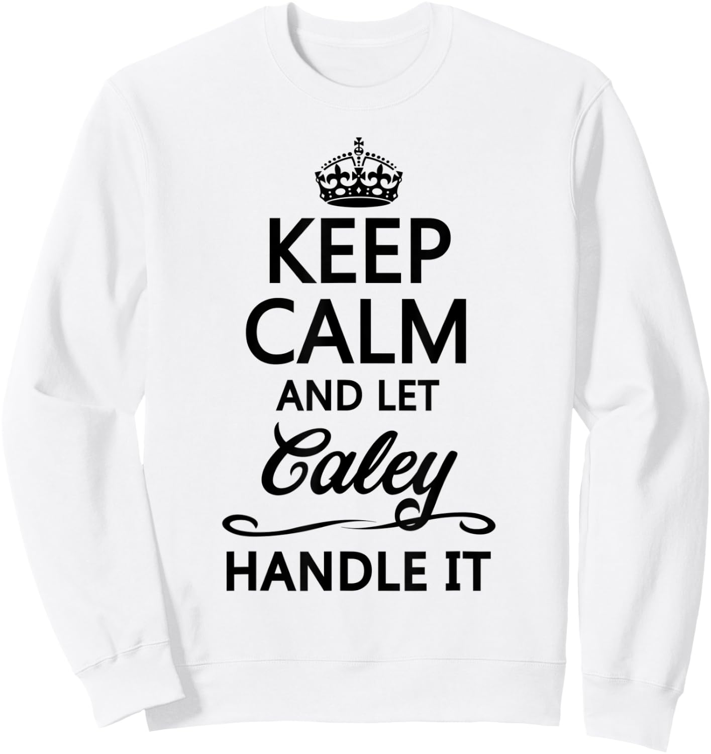 KEEP CALM and let CALEY Handle It | Funny Name Gift Sweatshirt - Sweatshirt | White