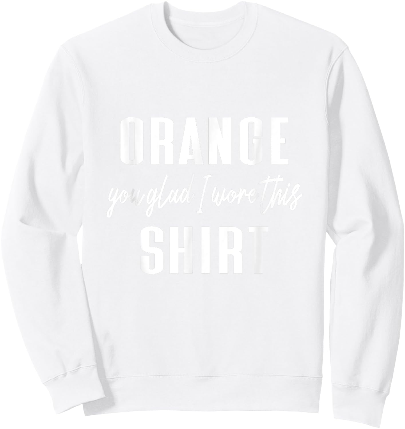 Funny Orange Pun - Orange You Glad I Wore This Shirt Sweatshirt - Sweatshirt | White
