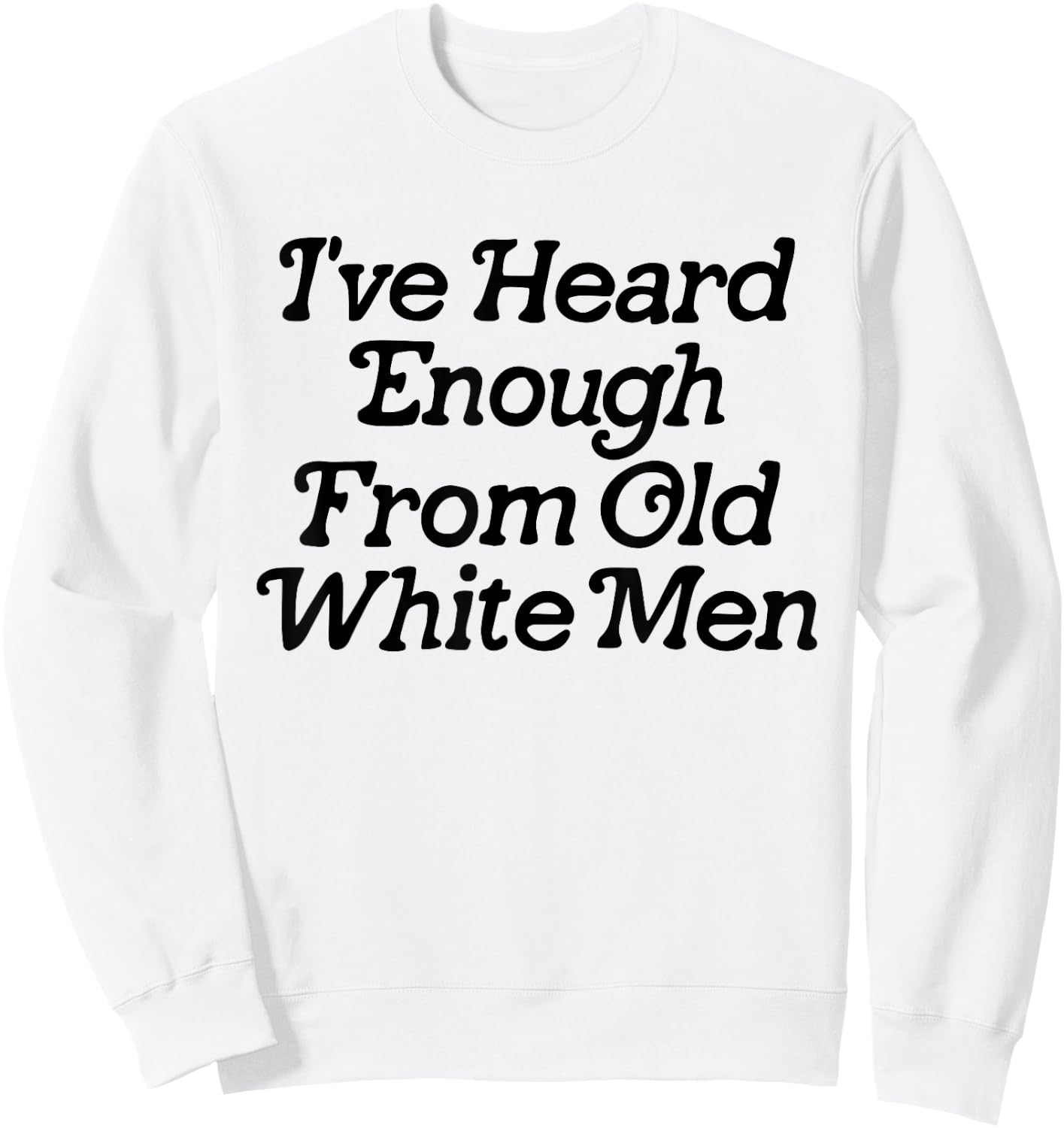 I've Heard Enough From Old White Men Funny Feminist Sweatshirt - Sweatshirt | White
