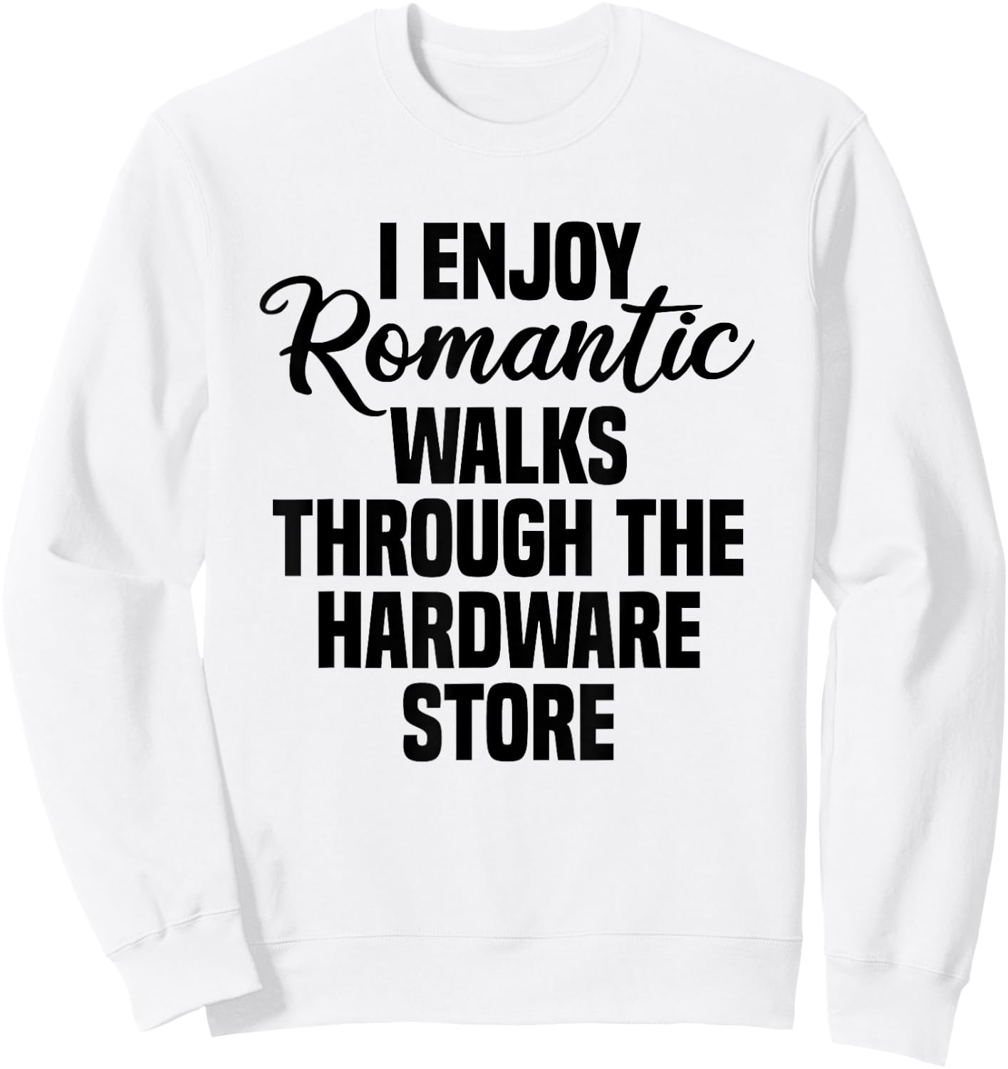 I Enjoy Romantic Walks Through The Hardware Store Sweatshirt - Sweatshirt | White