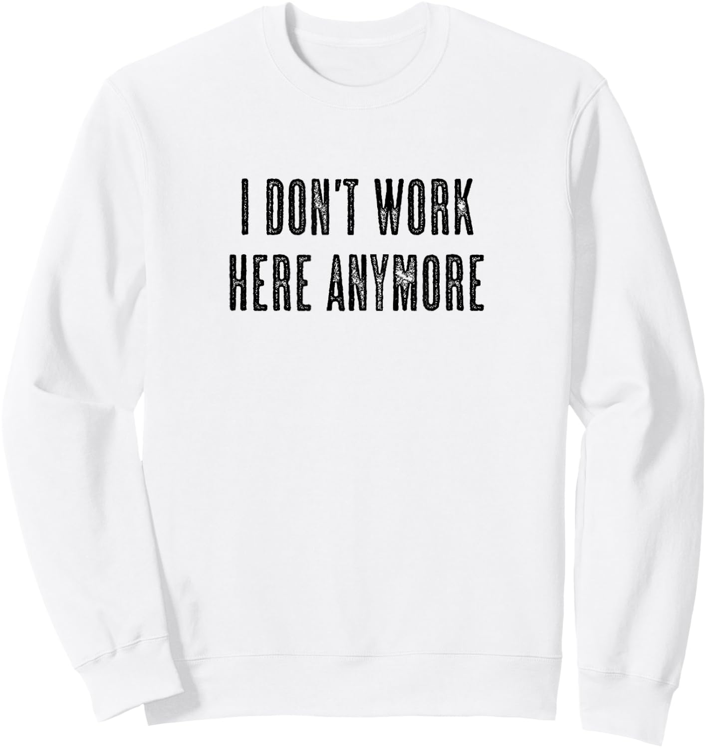 Top that says - I DON'T WORK HERE ANYMORE | Funny Sweatshirt - Sweatshirt | White