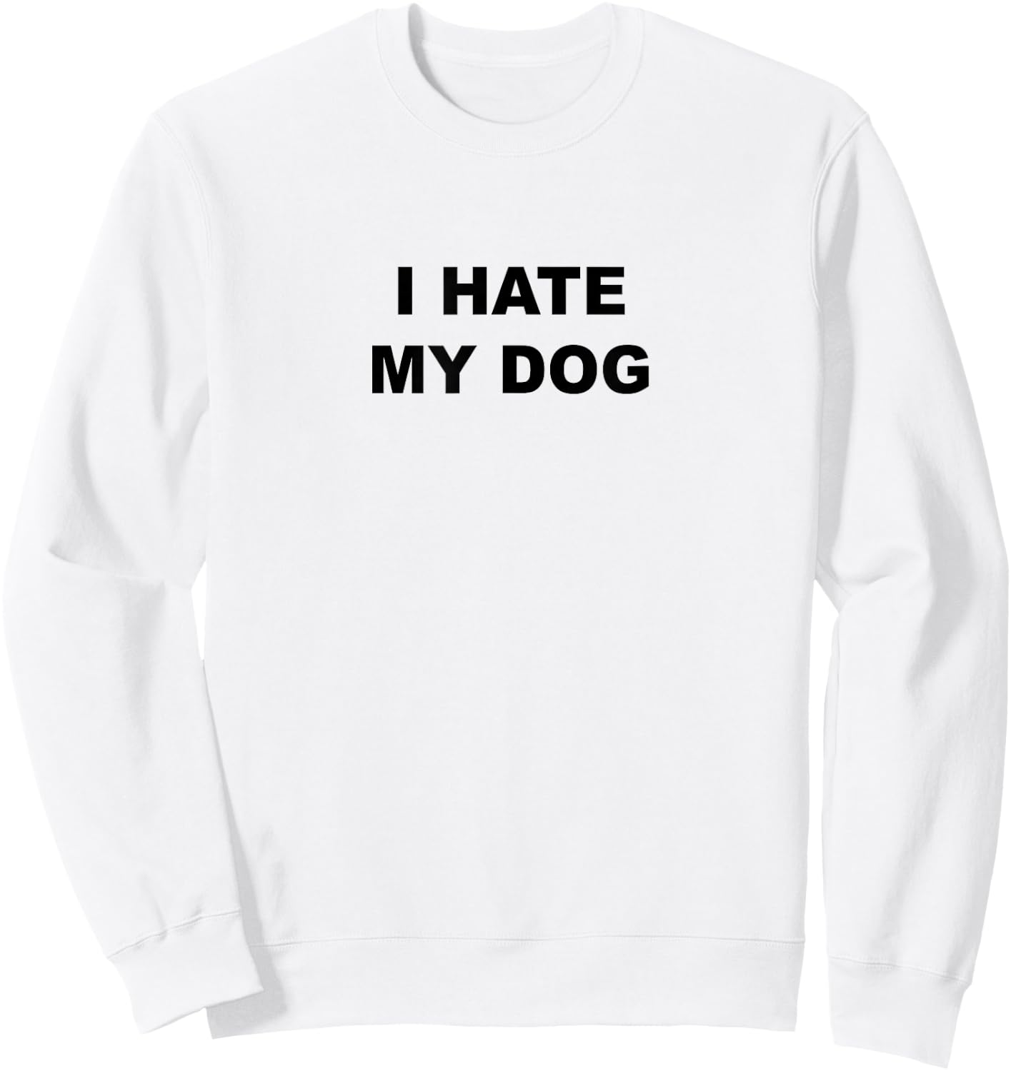 Top That Says - I HATE MY DOG | Funny Anti - My Dog Sucks - Men Women Girls Kids Sweatshirt - Sweatshirt | White