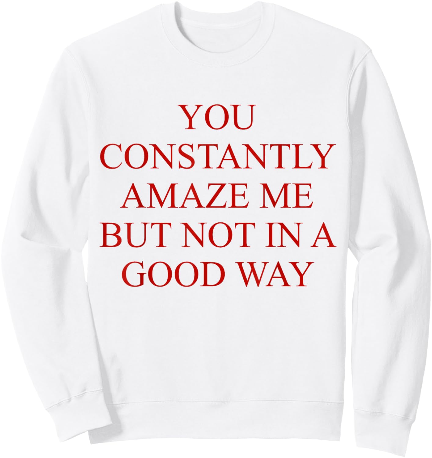 You Constantly Amaze Me But Not In A Good Way Funny Quote Sweatshirt - Sweatshirt | White