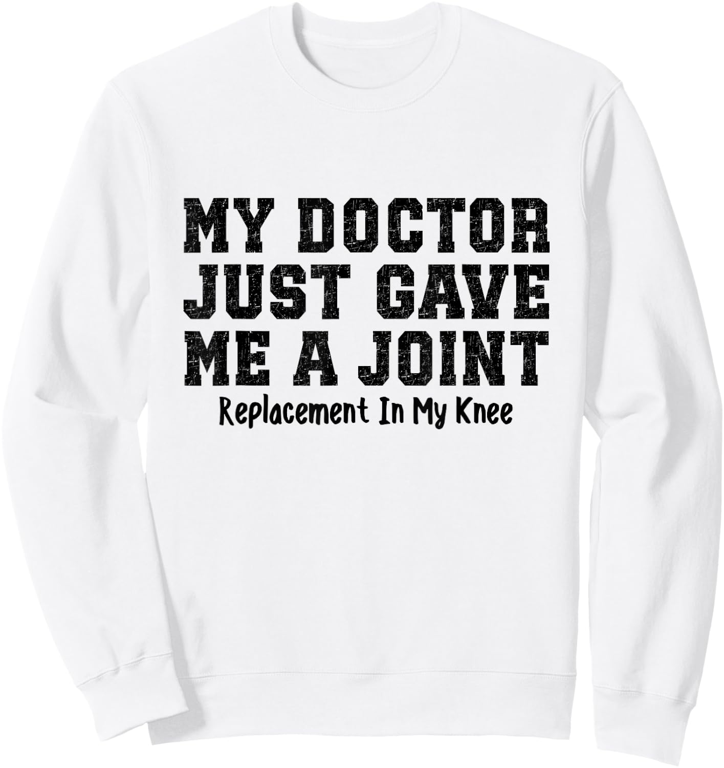 My Doctor Just Gave Me A Joint Replacement In My Knee Funny Sweatshirt - Sweatshirt | White