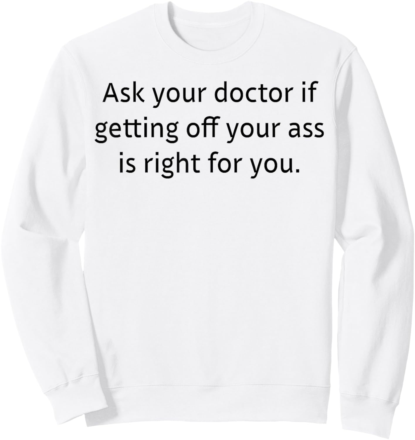 Ask Your Doctor If Getting Off Your Ass Is Right For You Sweatshirt - Sweatshirt | White