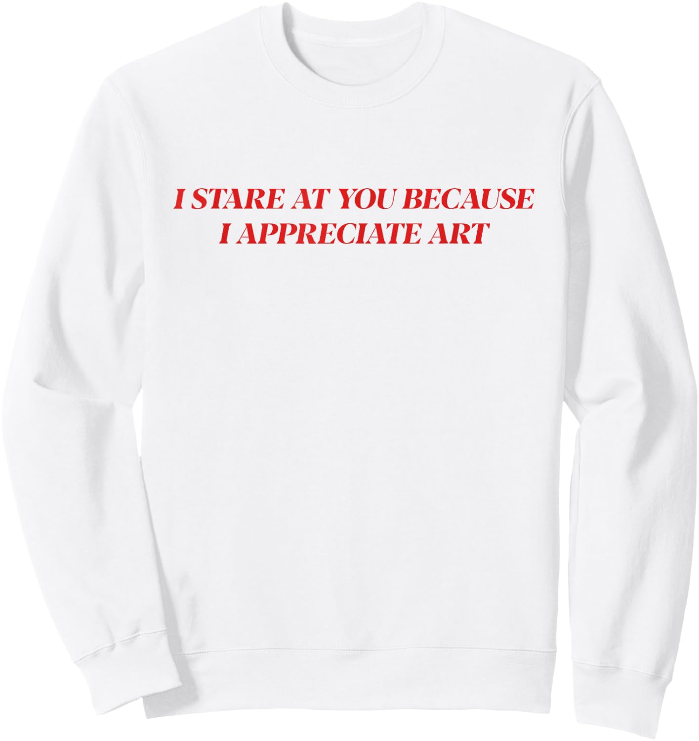 I Stare At You Because I Appreciate Art Shirt Sweatshirt - Sweatshirt | White