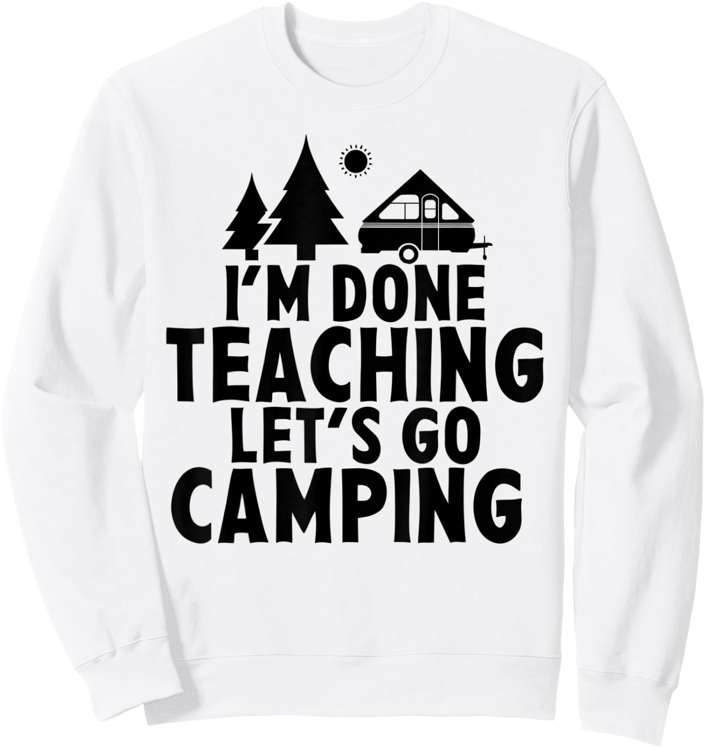 I'm Done Teaching Let's Go Camping A Frame RV Camper Teacher Men Women Sweatshirt - Sweatshirt | White