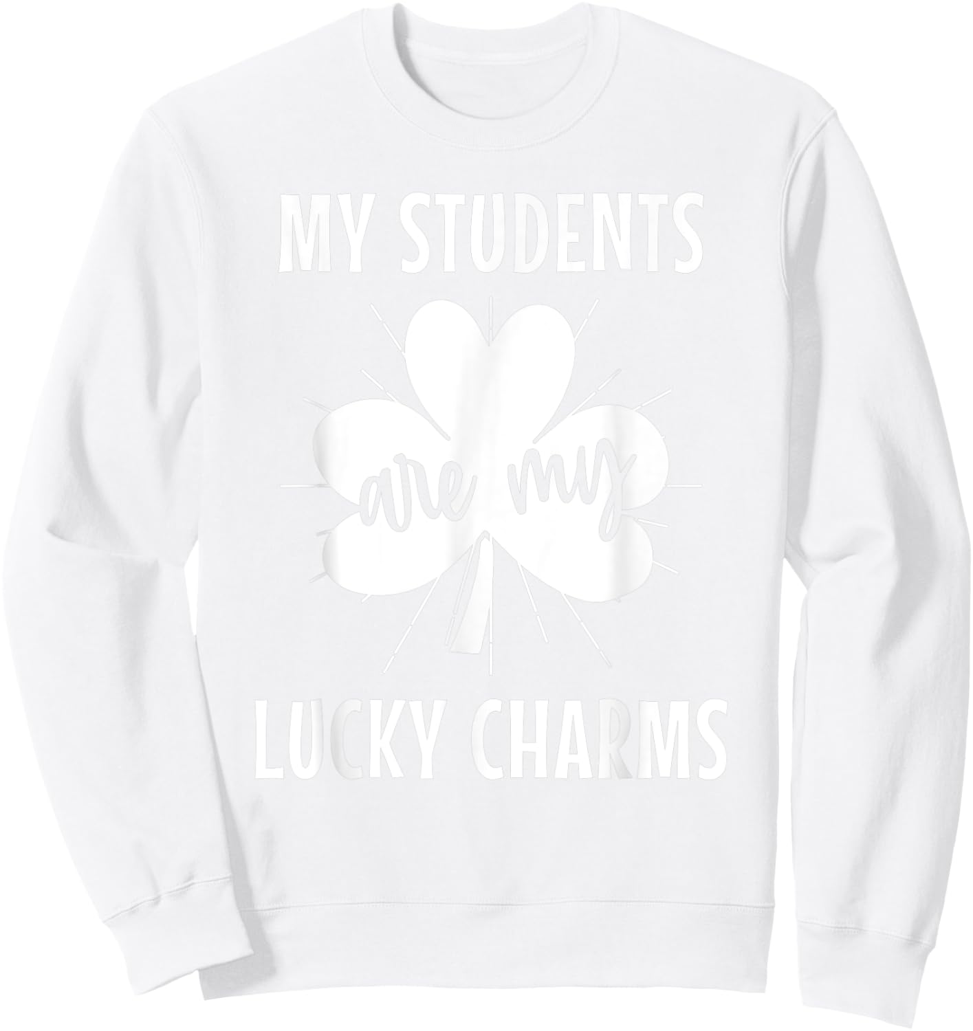 My Students Are My Lucky Charms Teacher St Patricks Day Men Women Sweatshirt - Sweatshirt | White