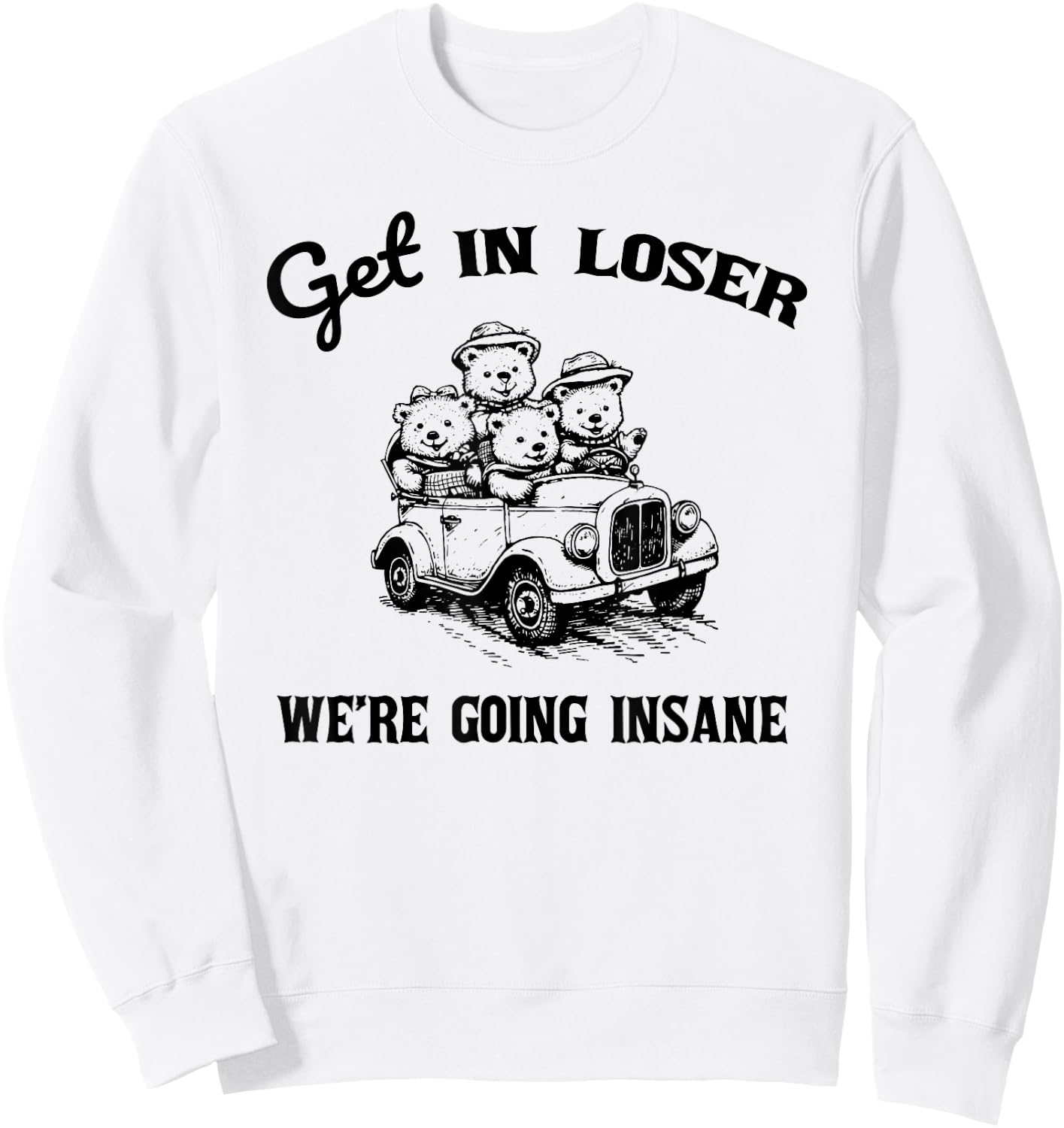 Get in Loser Were Going Insane Funny Teddy Bear Graphic Sweatshirt - Sweatshirt | White