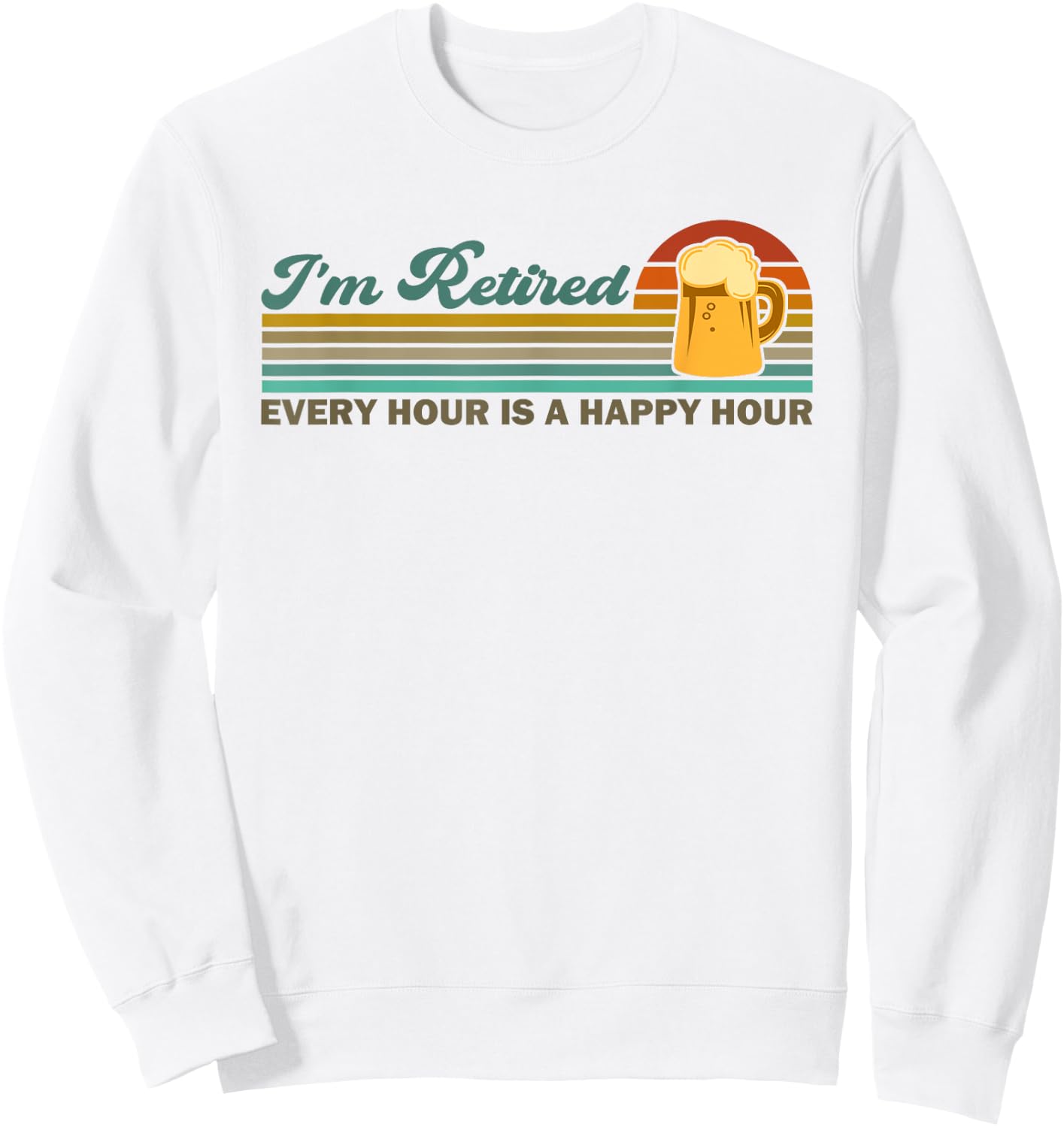 I'm Retired Every Hour Happy Hour Beer Drinking Retirement Sweatshirt - Sweatshirt | White