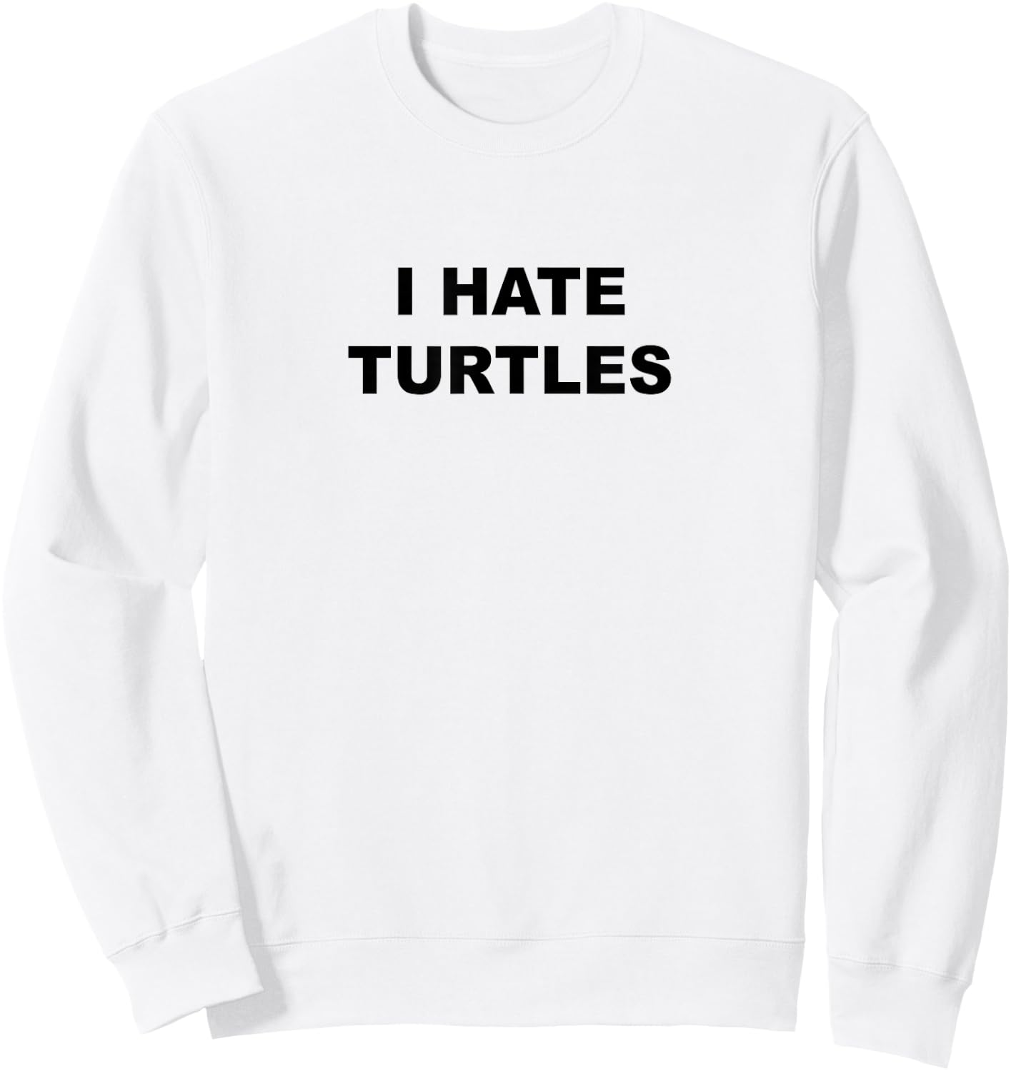 Top That Says - I HATE TURTLES | Funny Anti - Turtles Suck Sweatshirt - Sweatshirt | White