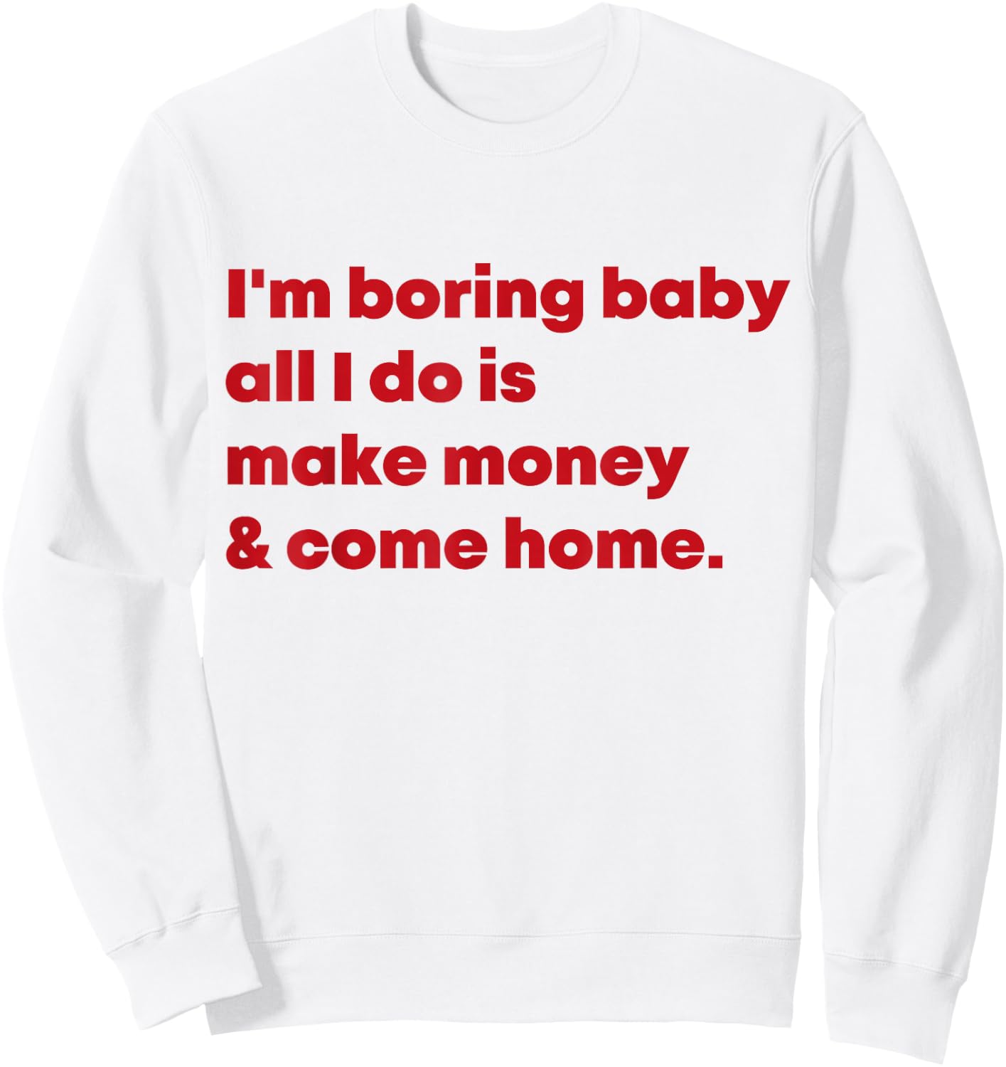 I'm Boring Baby All I Do Is Make Money And Come Home Sweatshirt - Sweatshirt | White