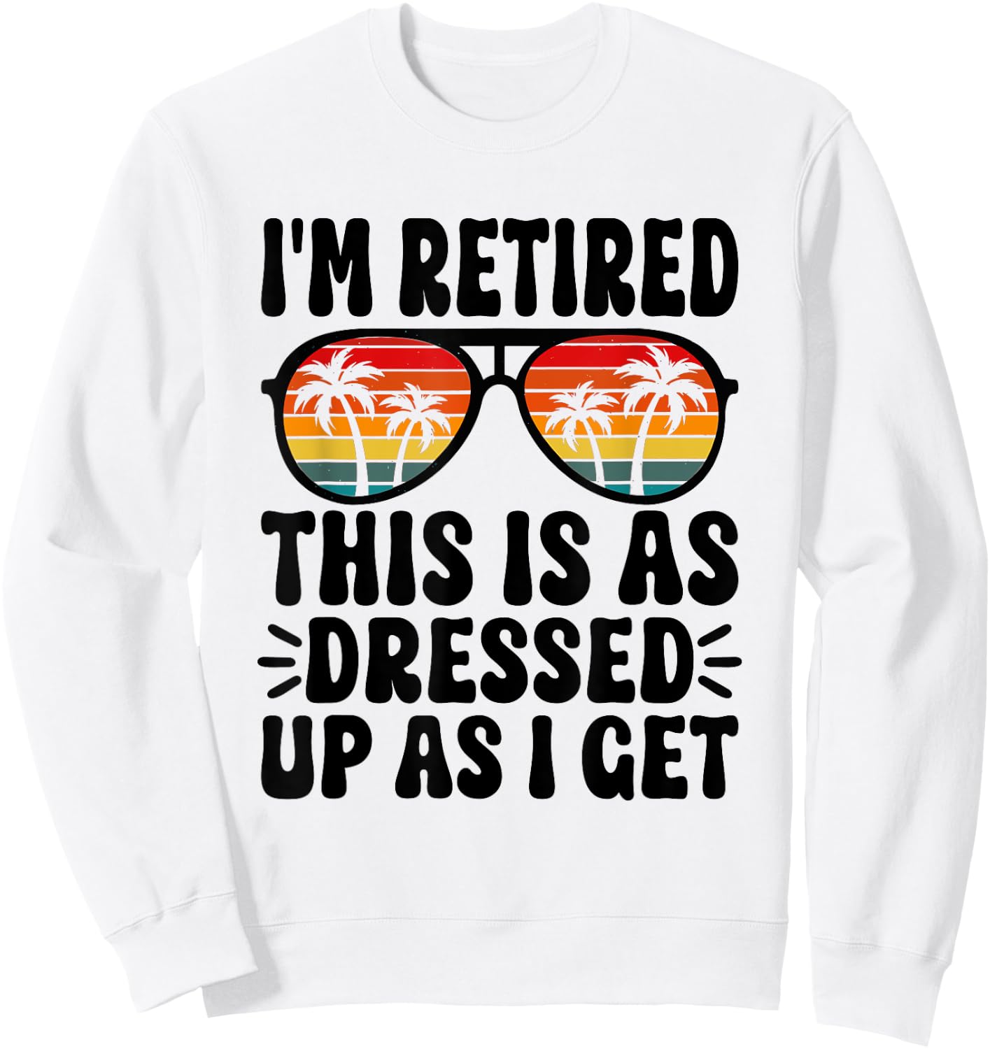 I'm Retired this is as dressed up as i get retire retirement Sweatshirt - Sweatshirt | White