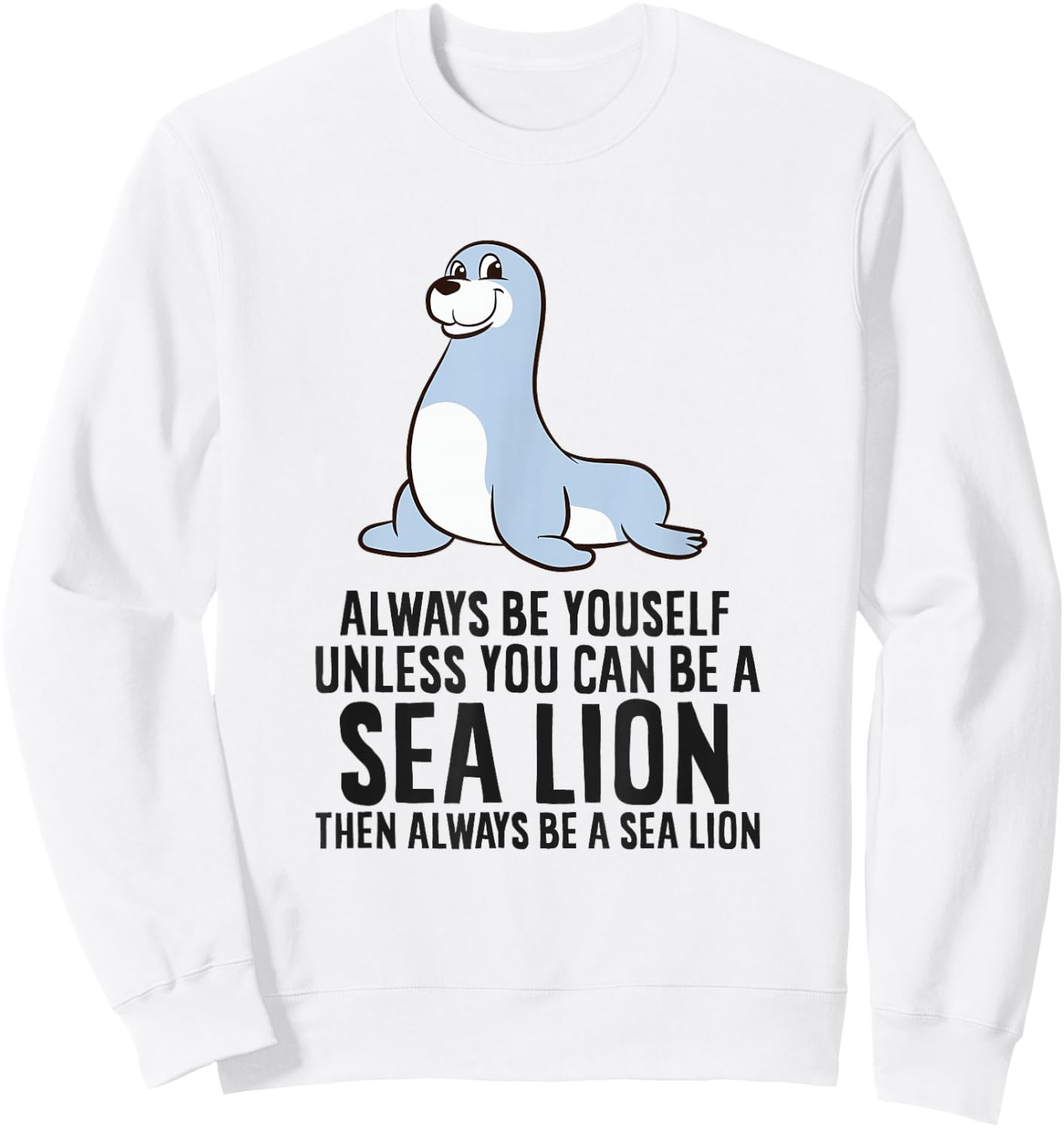 Always Be Yourself Unless You Can Be A Sea Lion Cute Seal Sweatshirt - Sweatshirt | White