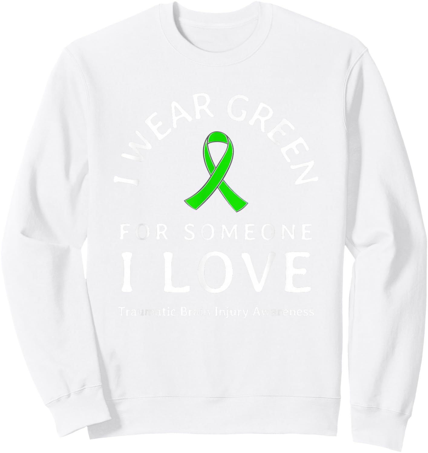 Brain Injury Wear Green Ribbon Love Someone Traumatic Quote Sweatshirt - Sweatshirt | White