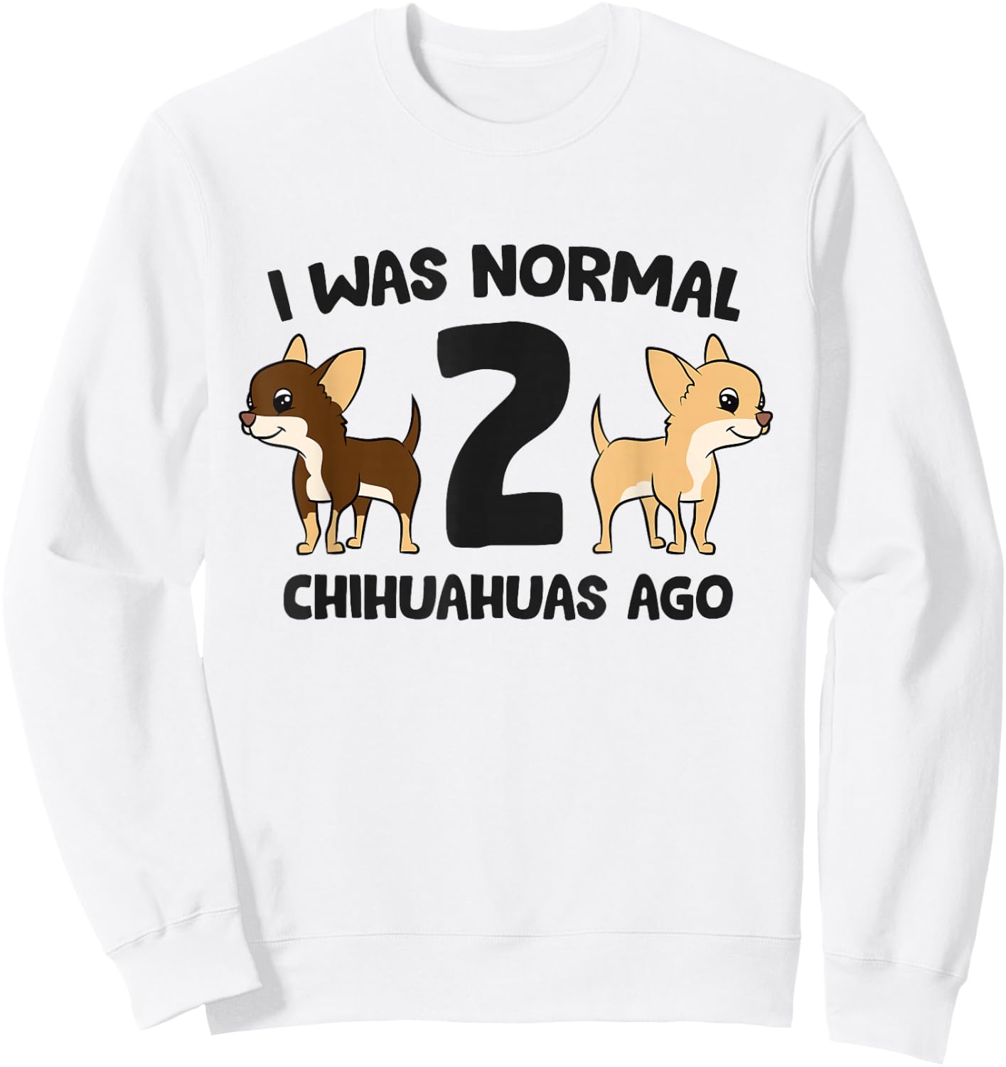 I Was Normal 2 Chihuahuas Ago Funny Chihuahua Sweatshirt - Sweatshirt | White