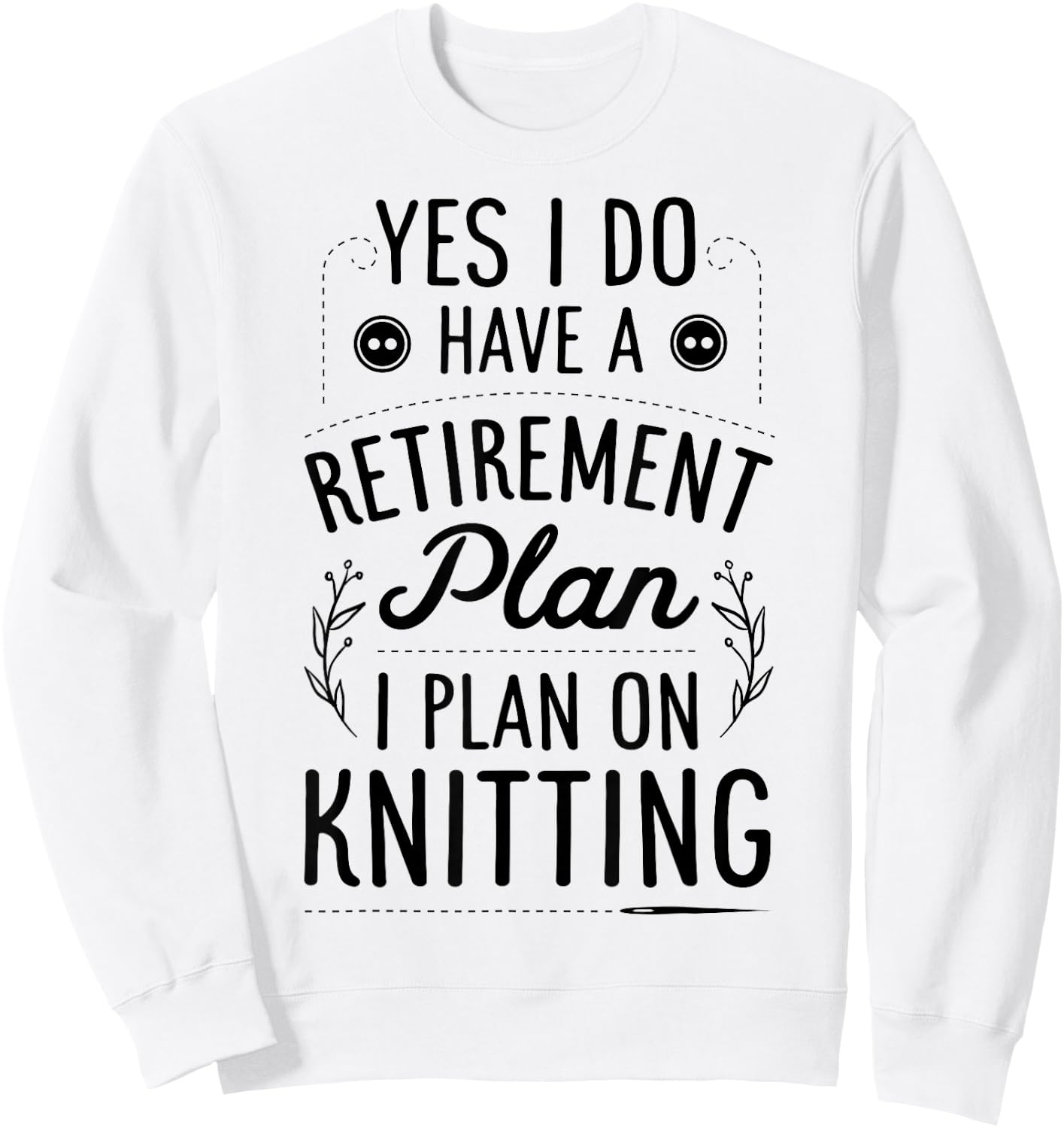 Yes I Do Have A Retirement Plan I Plan On Knitting Knitter Sweatshirt - Sweatshirt | White