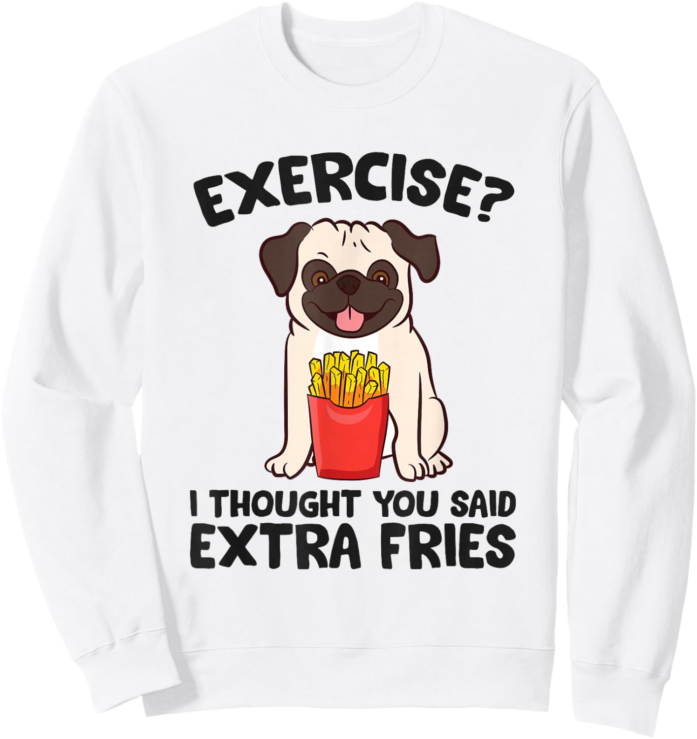 Exercise? I Thought You Said Extra Fries Pug Dog Puppy Sweatshirt - Sweatshirt | White