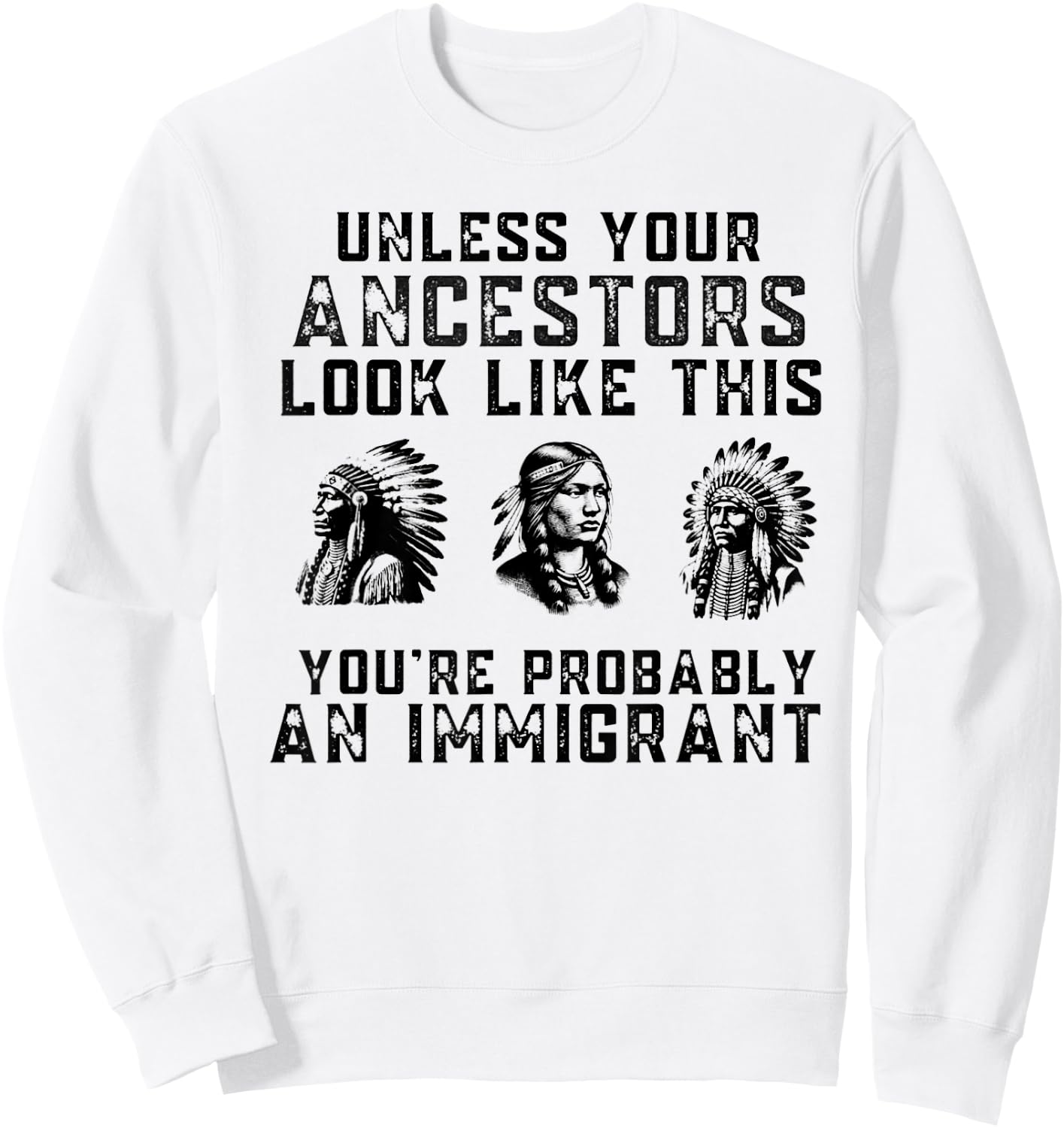 Unless Your Ancestors Look Like This You're An Immigrant Sweatshirt - Sweatshirt | White