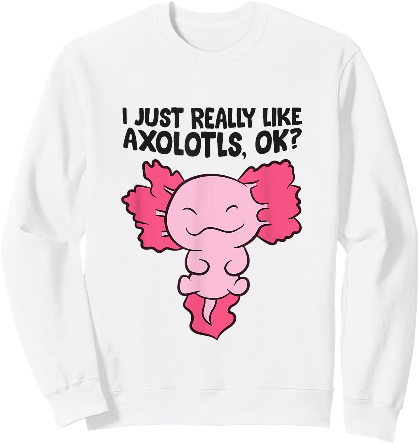 I Just Really Like Axolotls Cute Baby Axolotl Sweatshirt - Sweatshirt | White