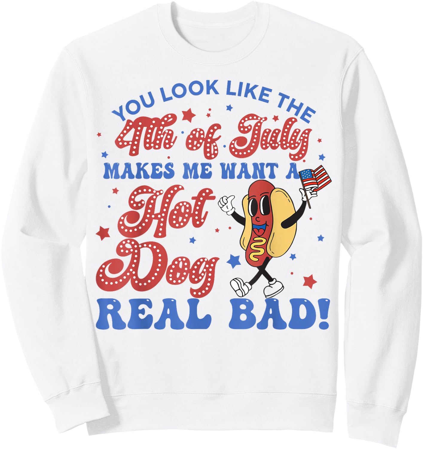 You Look Like 4th Of July Makes Me Want A Hot Dogs Real Bad Sweatshirt - Sweatshirt | White