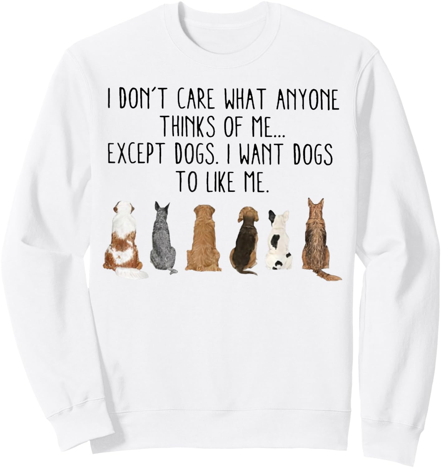 I Don't Care What Anyone Think Of Me Except Dogs I Want Dogs Sweatshirt - Sweatshirt | White