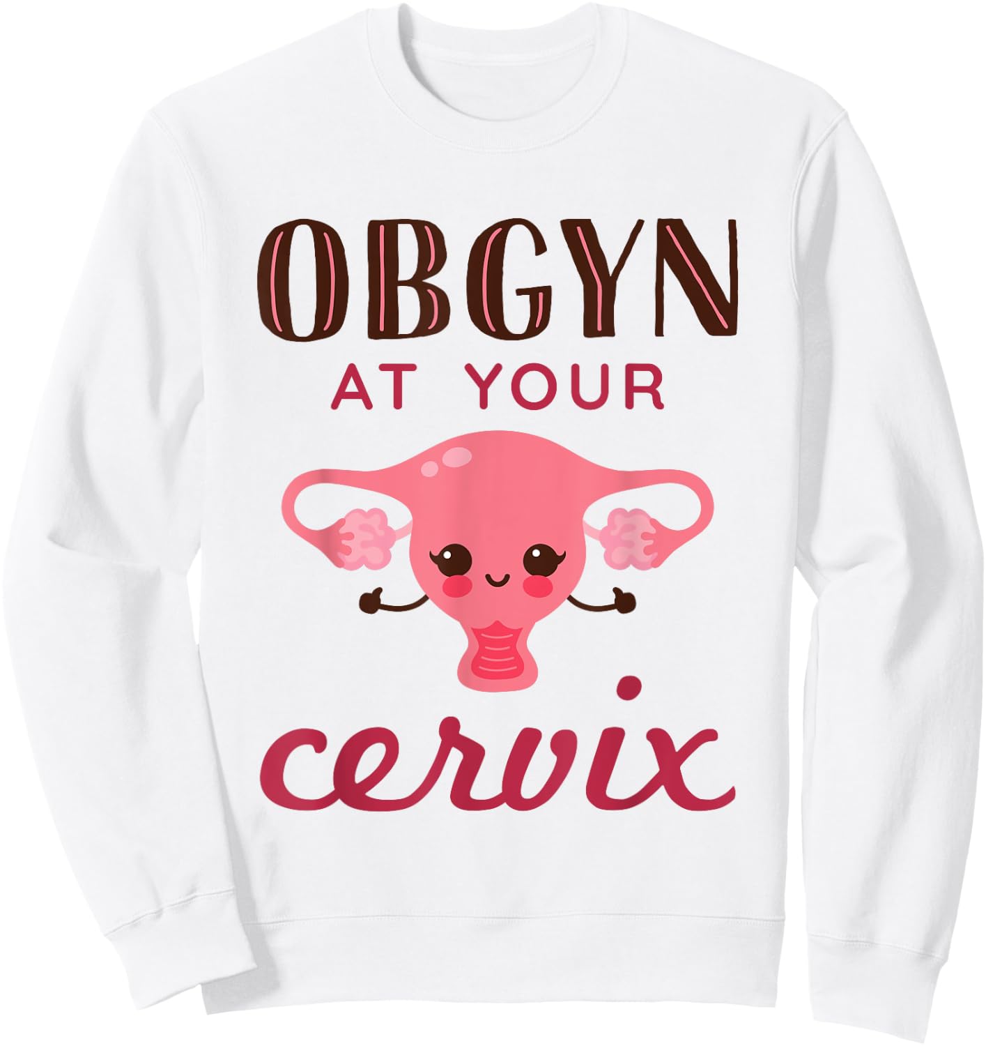 OBGYN At Your Cervix Funny Obstetrician Obstetrics Doctor Sweatshirt - Sweatshirt | White