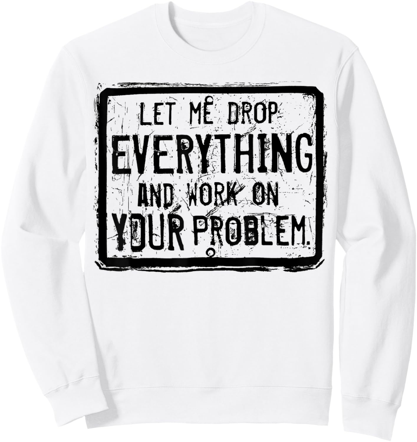 Let me Drop Everything And Work On Your Problem Sweatshirt - Sweatshirt | White