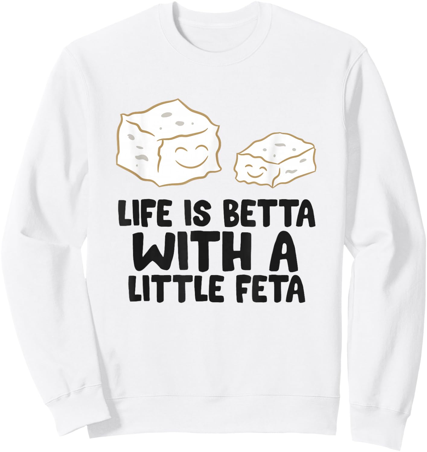 Life Is Better With A Little Feta Love Feta Cheese Sweatshirt - Sweatshirt | White