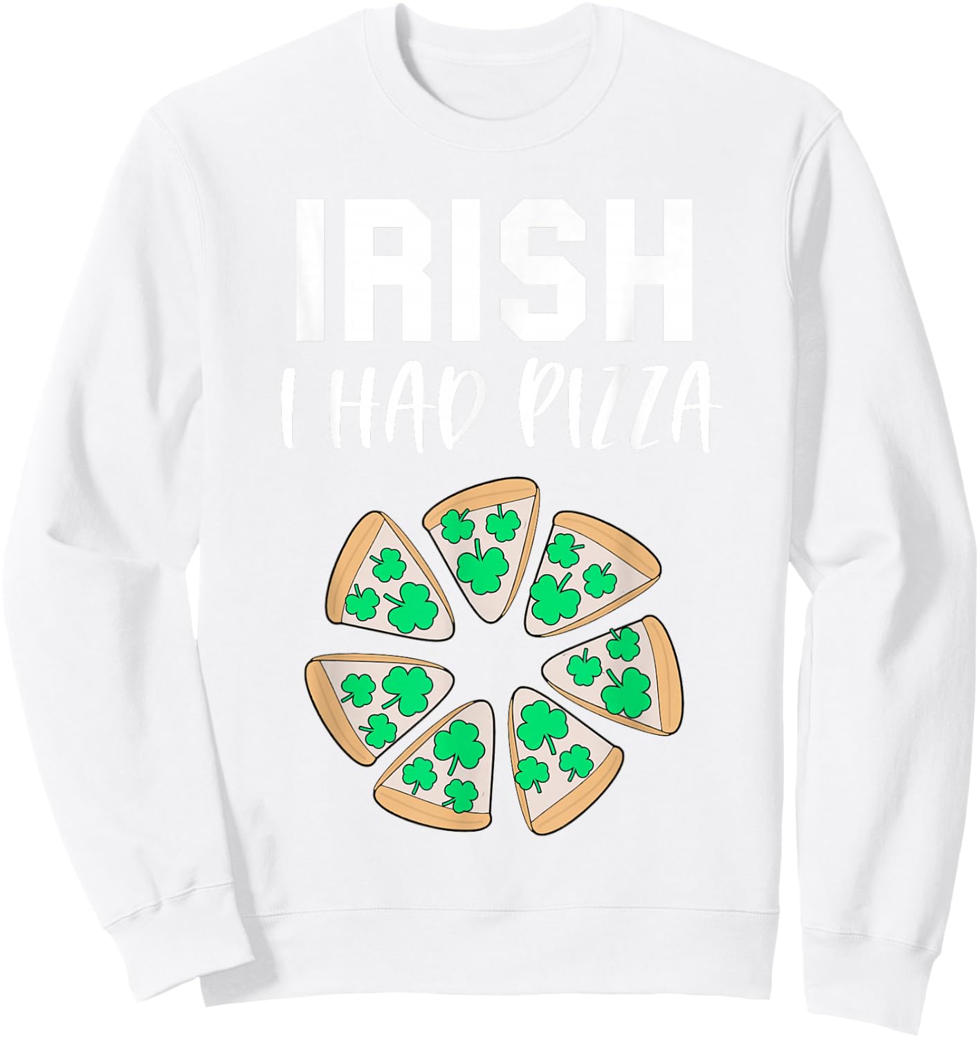 Irish I had Pizza Funny Saint Patricks Day Teens Pizza Pun Sweatshirt - Sweatshirt | White
