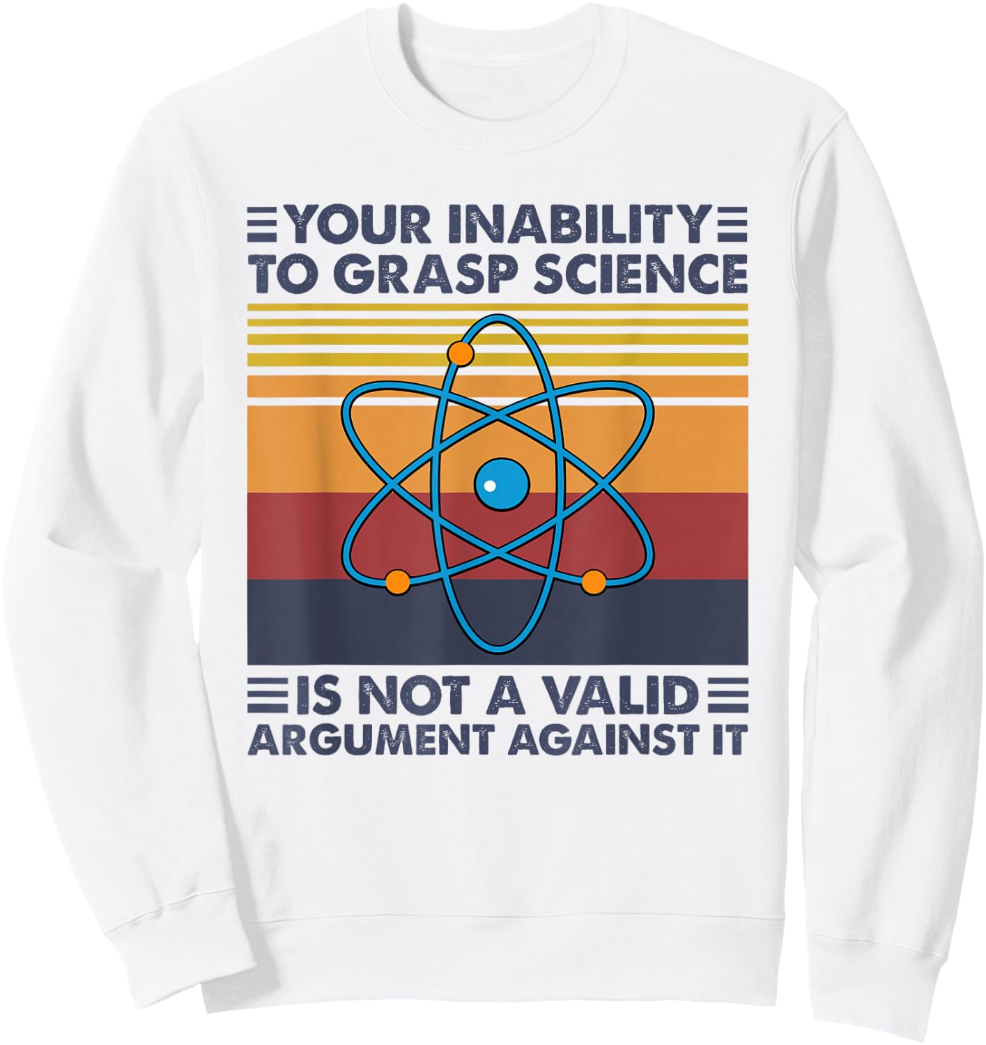 Your Inability To Grasp Science Is Not A Valid Argument Sweatshirt - Sweatshirt | White
