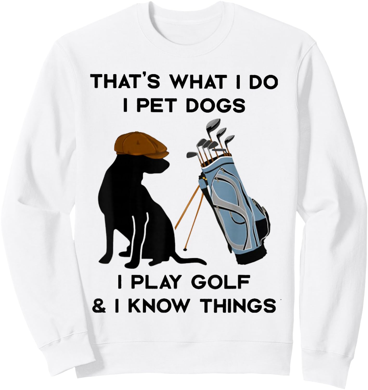 That's What I Do I Pet Dogs I Play Golf and I Know Things Sweatshirt - Sweatshirt | White
