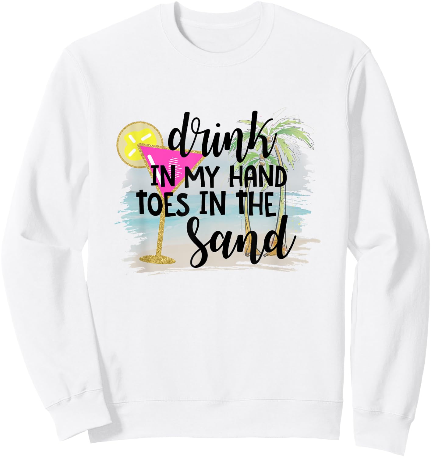 Drink In My Hand Toes In The Sand Summer Vibes Beach Vacay Men Women Sweatshirt - Sweatshirt | White