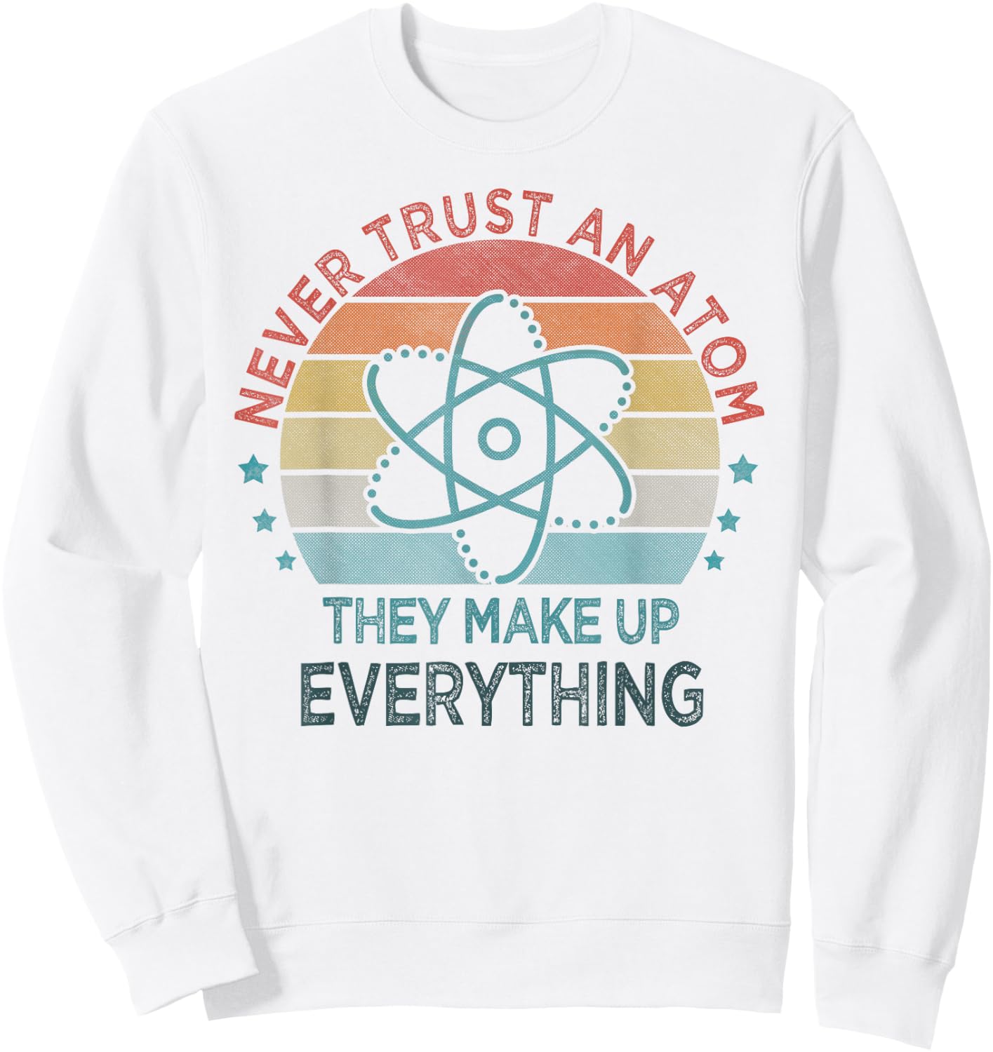 Funny Never Trust An Atom They Make Up Everything Science Sweatshirt - Sweatshirt | White