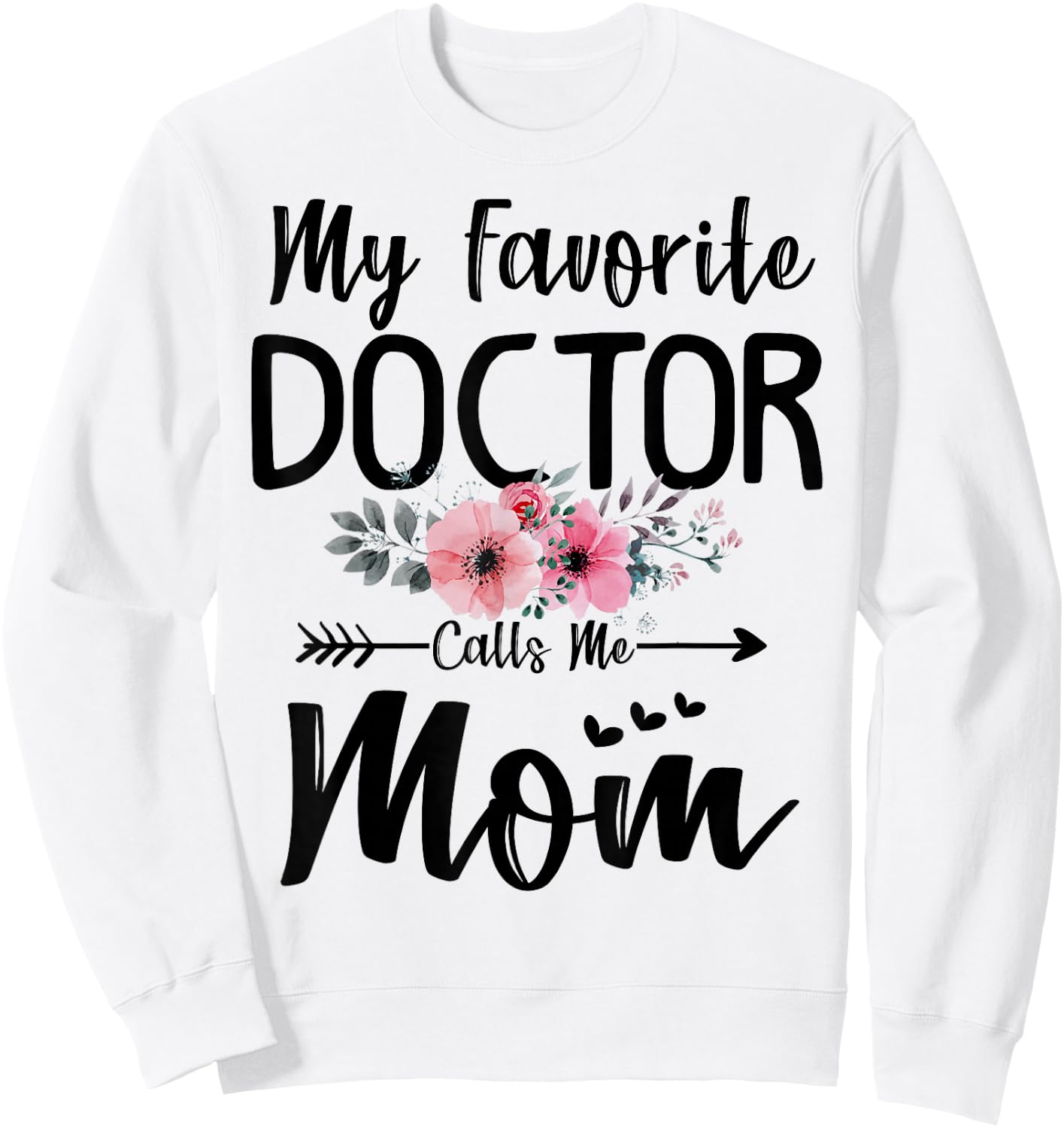 My Favorite Doctor Calls Me Mom Flowers Mothers Day Gift Sweatshirt - Sweatshirt | White