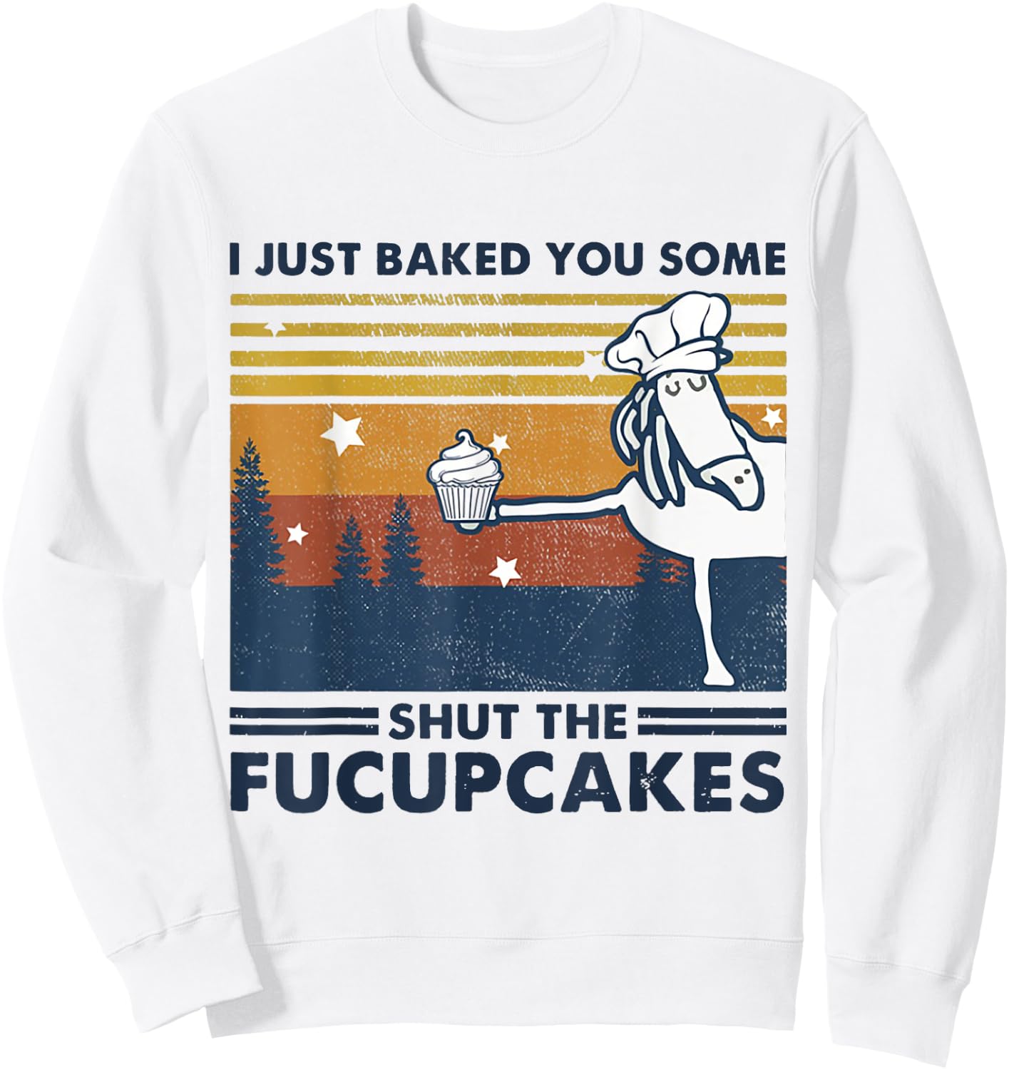 I Just Baked You Some Shut The Fucupcake Horse Chef Cake Sweatshirt - Sweatshirt | White