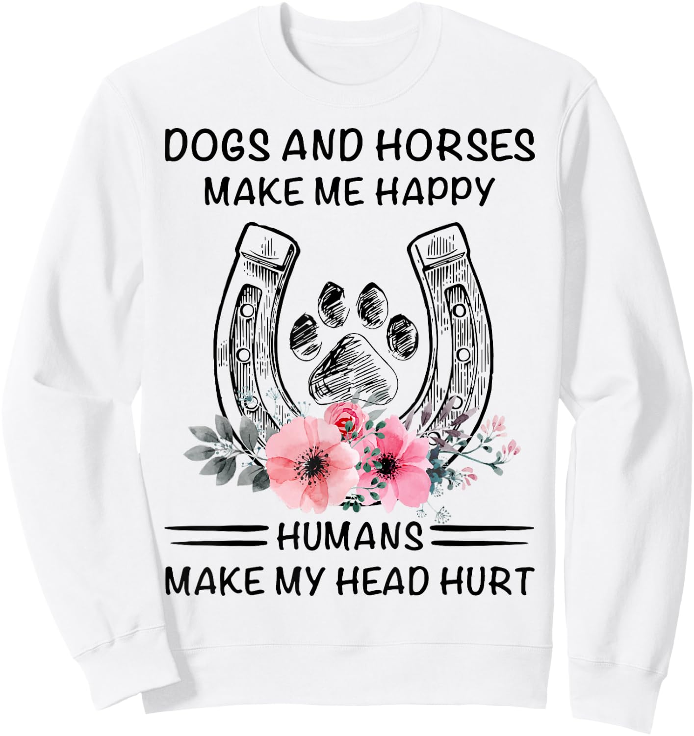 Dogs And Horses Ma-ke Me Hap-py Human Make My Head Hurt Sweatshirt - Sweatshirt | White