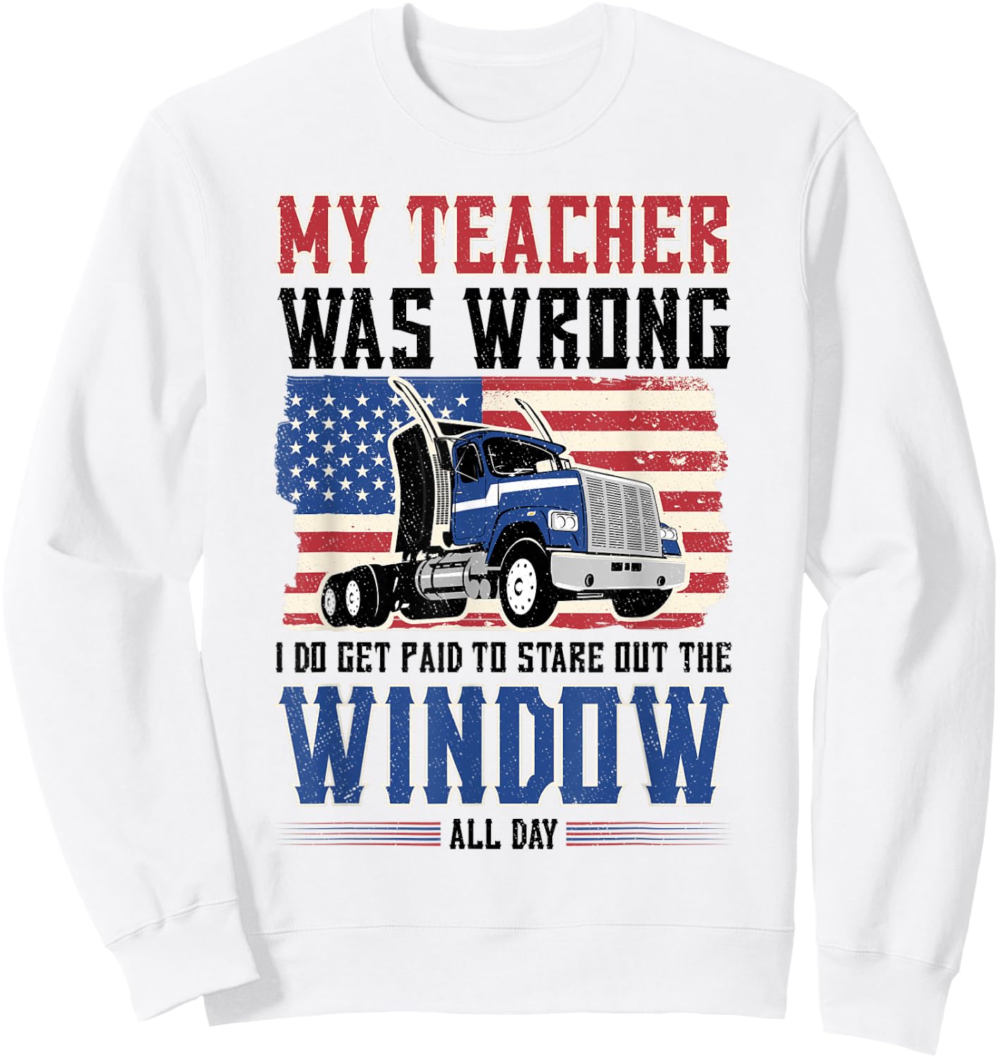 truck driver My teacher was wrong i get paid to stare out Sweatshirt - Sweatshirt | White
