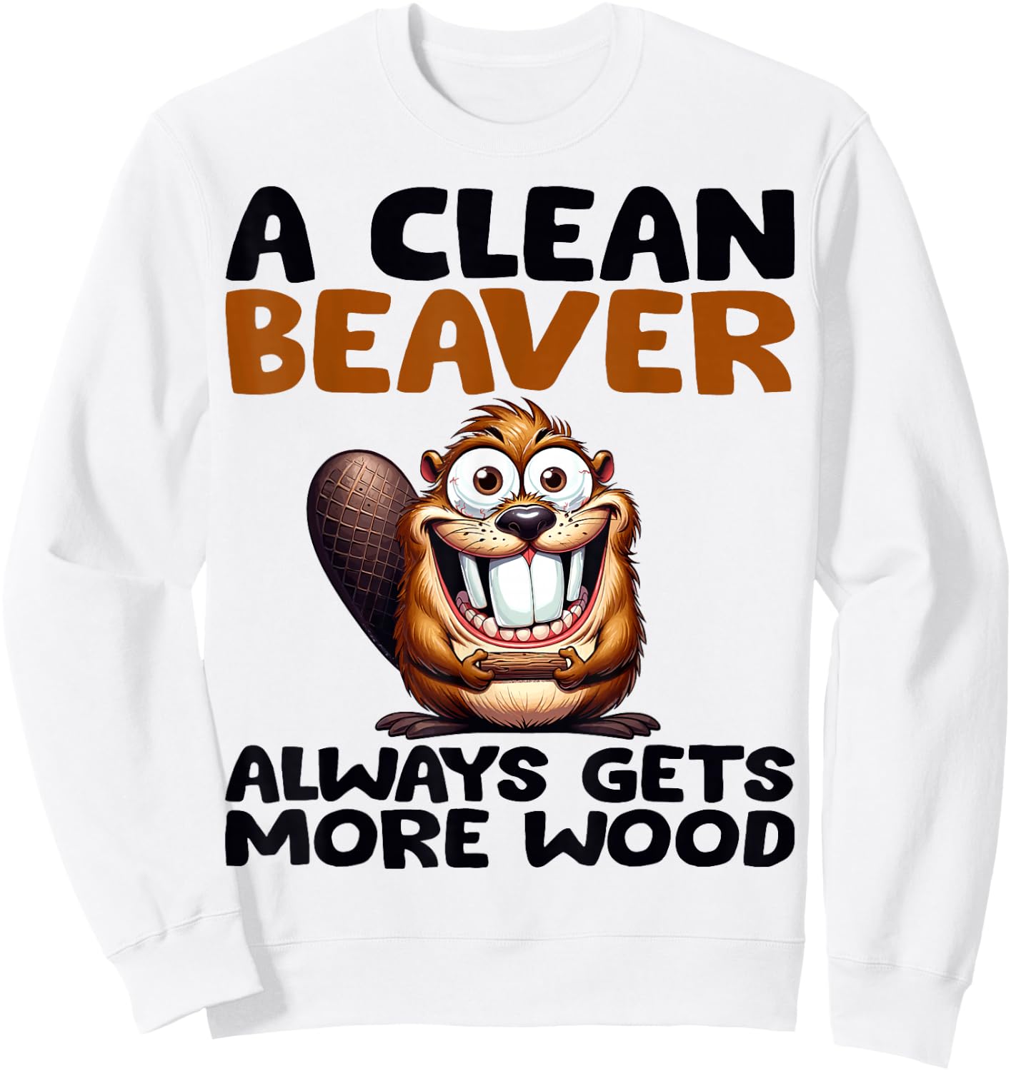 Funny A Clean Beaver Always Gets More Wood Joke Sarcastic Sweatshirt - Sweatshirt | White
