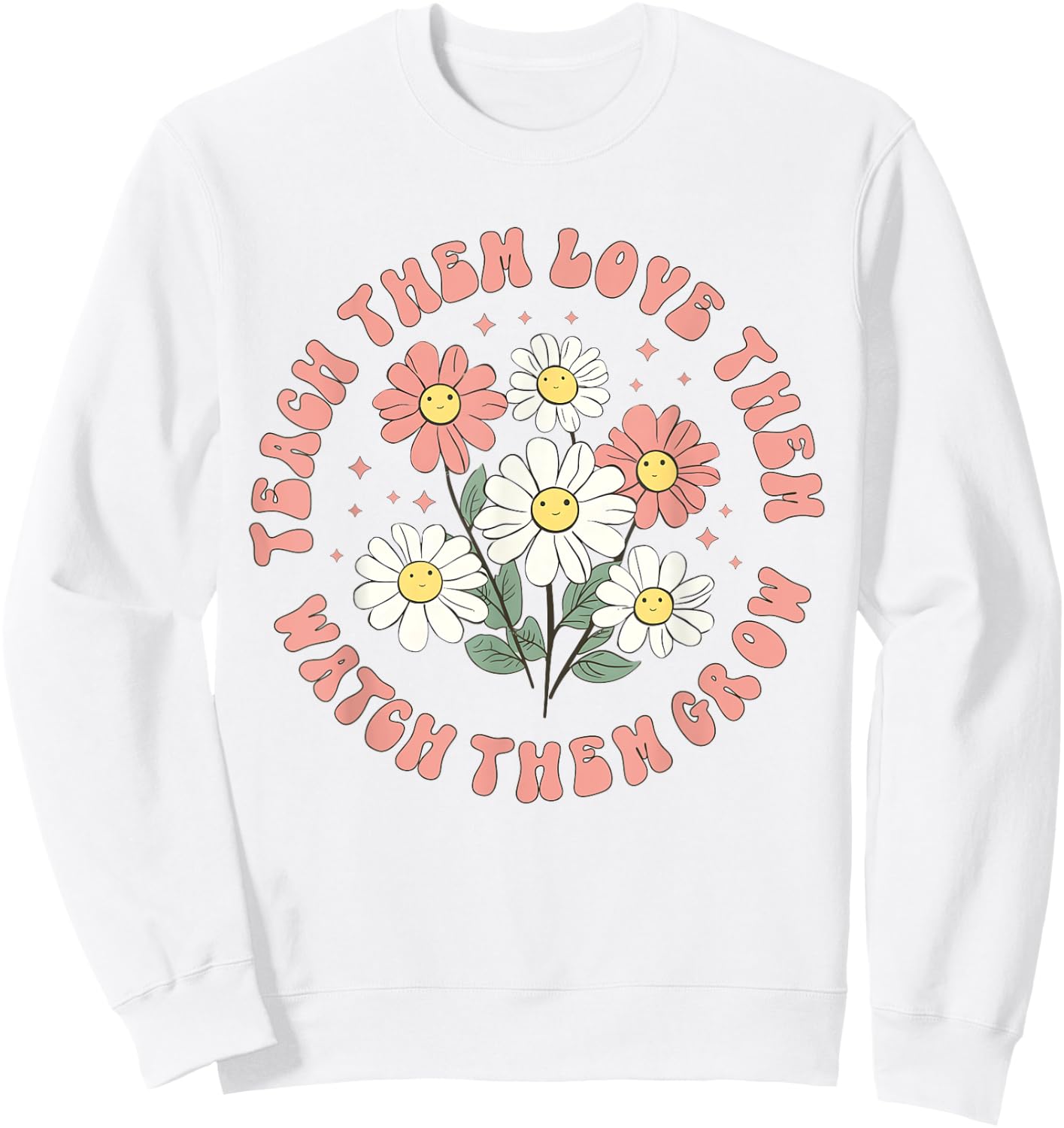 Teach Them Love Them Watch Them Grow Sweatshirt - Sweatshirt | White