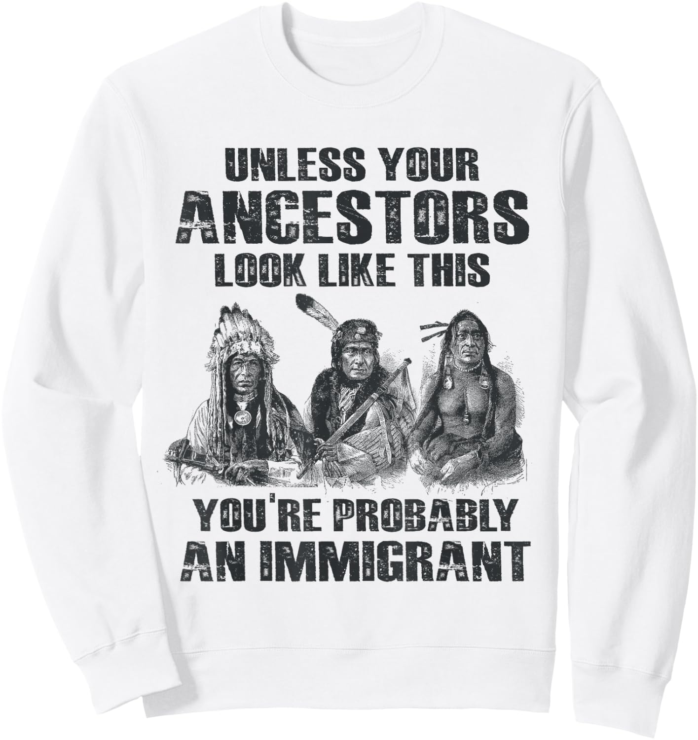 American Pride Gift Native American Present Unless Your Ancestors Look Like This You're An Immigrant Sweatshirt - Sweatshirt | White