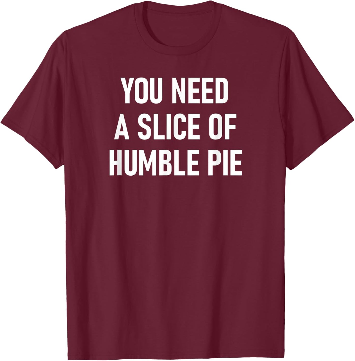 You Need A Slice Of Humble Pie, Funny, Sarcastic, Jokes T-Shirt - T-Shirt | Maroon