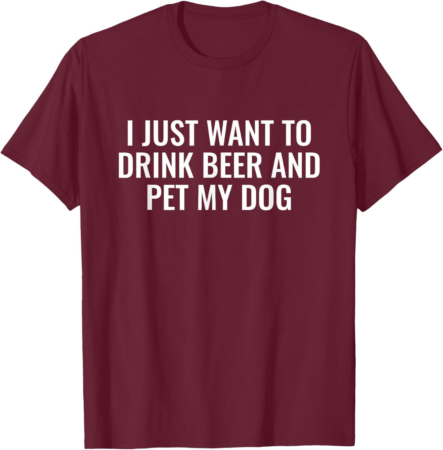 I Just Want To Drink Beer And Pet My Dog Men Women T-Shirt - T-Shirt | Maroon