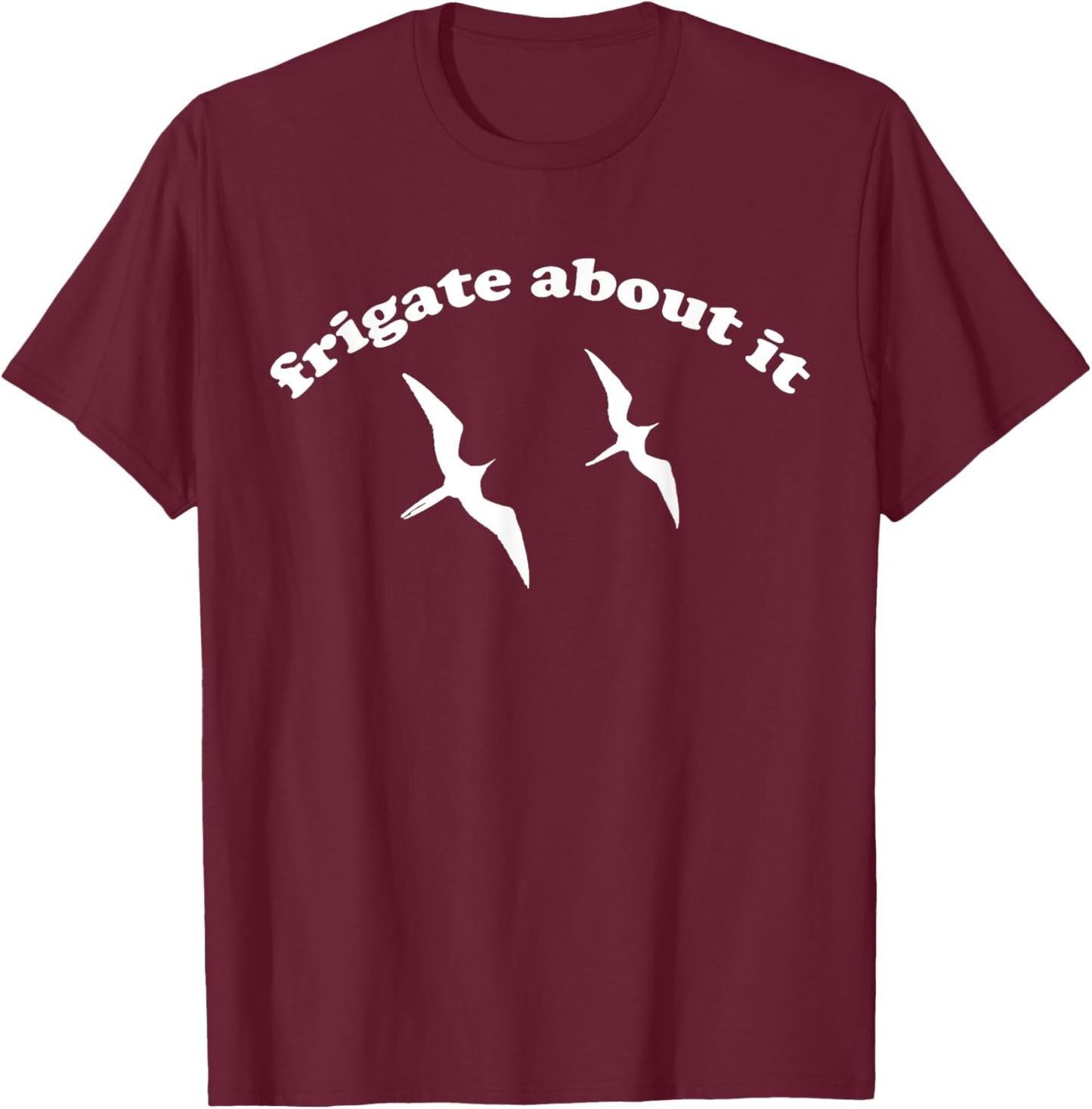 FRIGATE About It - Frigate Bird Birding T-Shirt - T-Shirt | Maroon