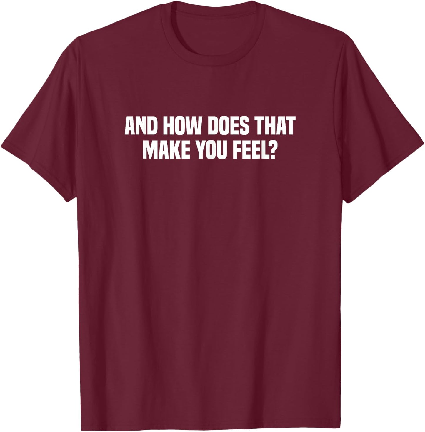 And How Does That Make You Feel? T-Shirt - T-Shirt | Maroon