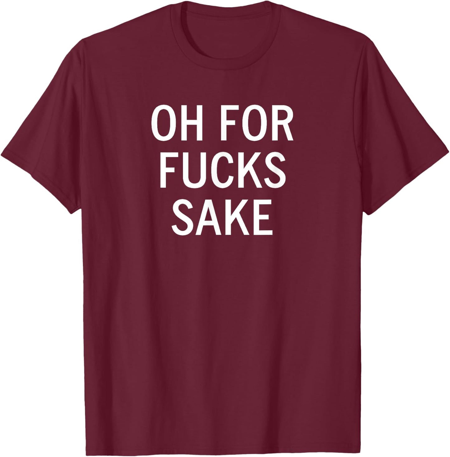 Oh For Fucks Sake, Sarcastic, Funny, Joke, Family T-Shirt - T-Shirt | Maroon